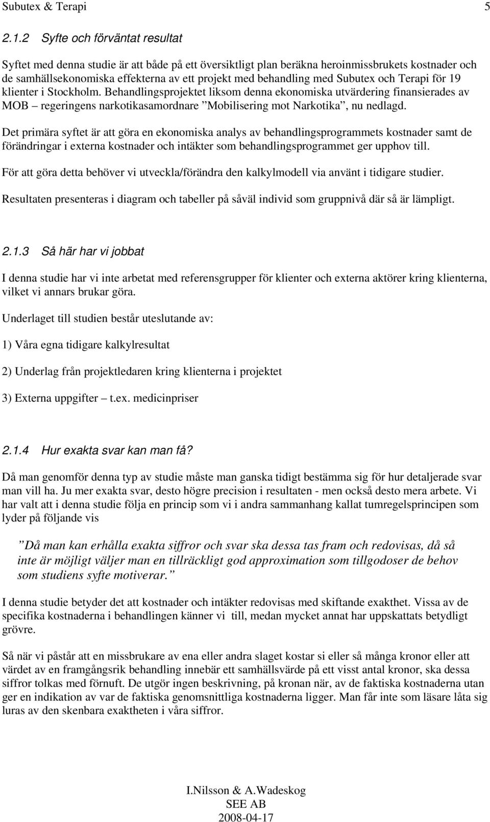 Subutex och Terapi för 19 klienter i Stockholm. Behandlingsprojektet liksom denna ekonomiska utvärdering finansierades av MOB regeringens narkotikasamordnare Mobilisering mot Narkotika, nu nedlagd.