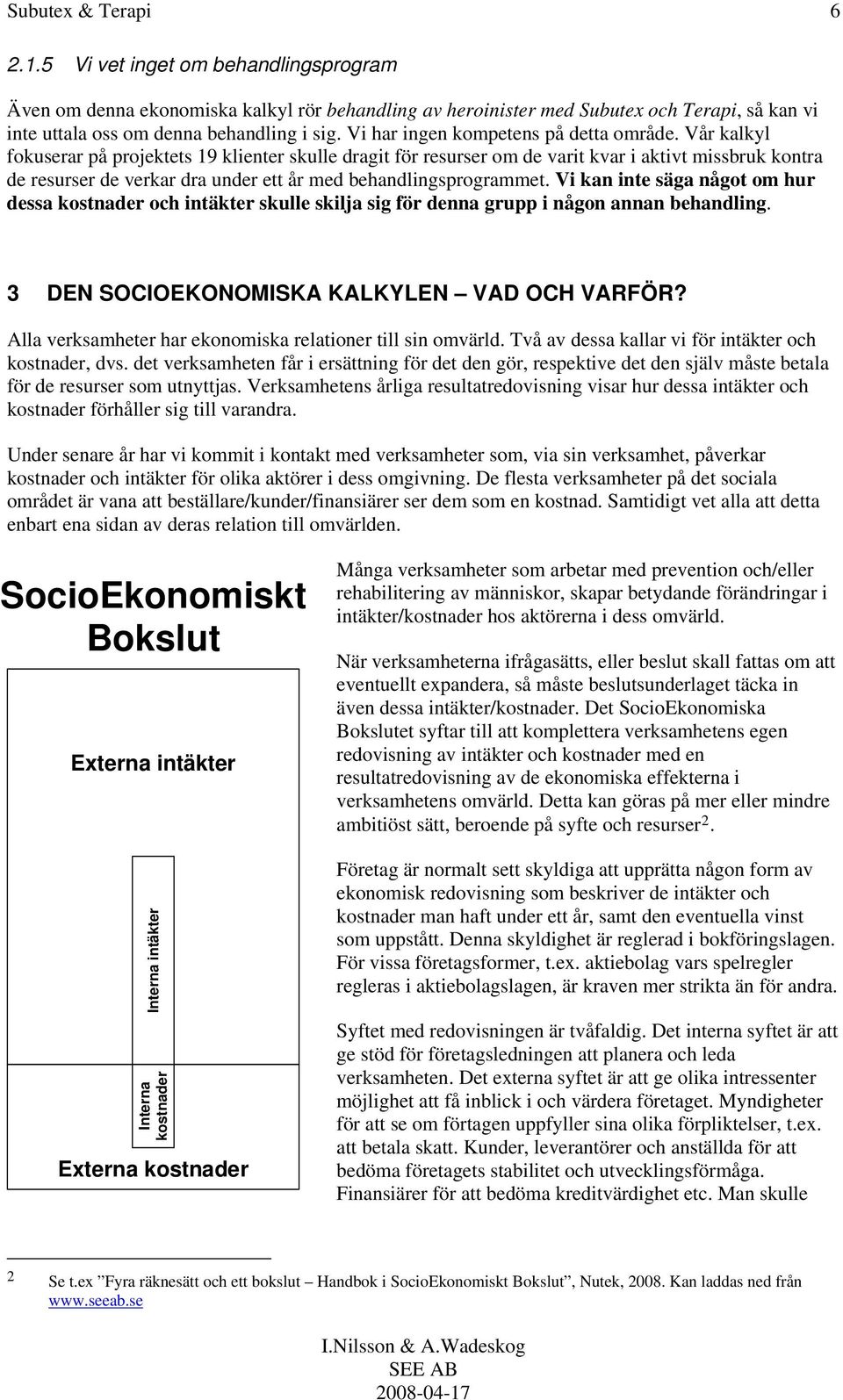 Vår kalkyl fokuserar på projektets 19 klienter skulle dragit för resurser om de varit kvar i aktivt missbruk kontra de resurser de verkar dra under ett år med behandlingsprogrammet.