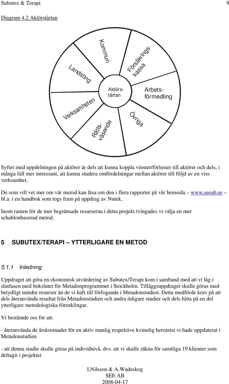 aktörer och dels, i många fall mer intressant, att kunna studera omfördelningar mellan aktörer till följd av en viss verksamhet.