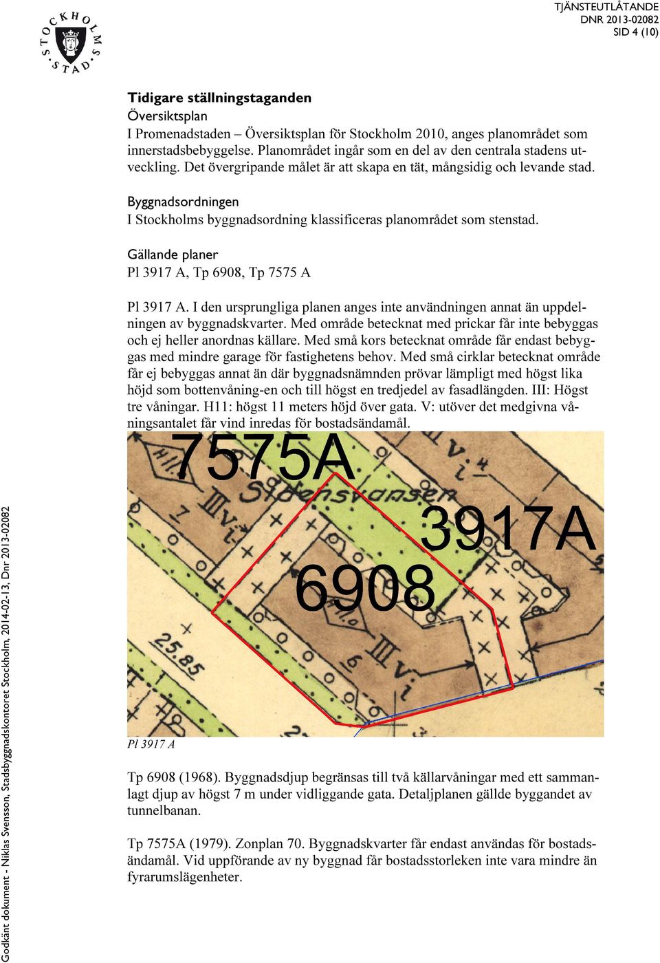 Byggnadsordningen I Stockholms byggnadsordning klassificeras planområdet som stenstad. Gällande planer Pl 3917 A, Tp 6908, Tp 7575 A Pl 3917 A.