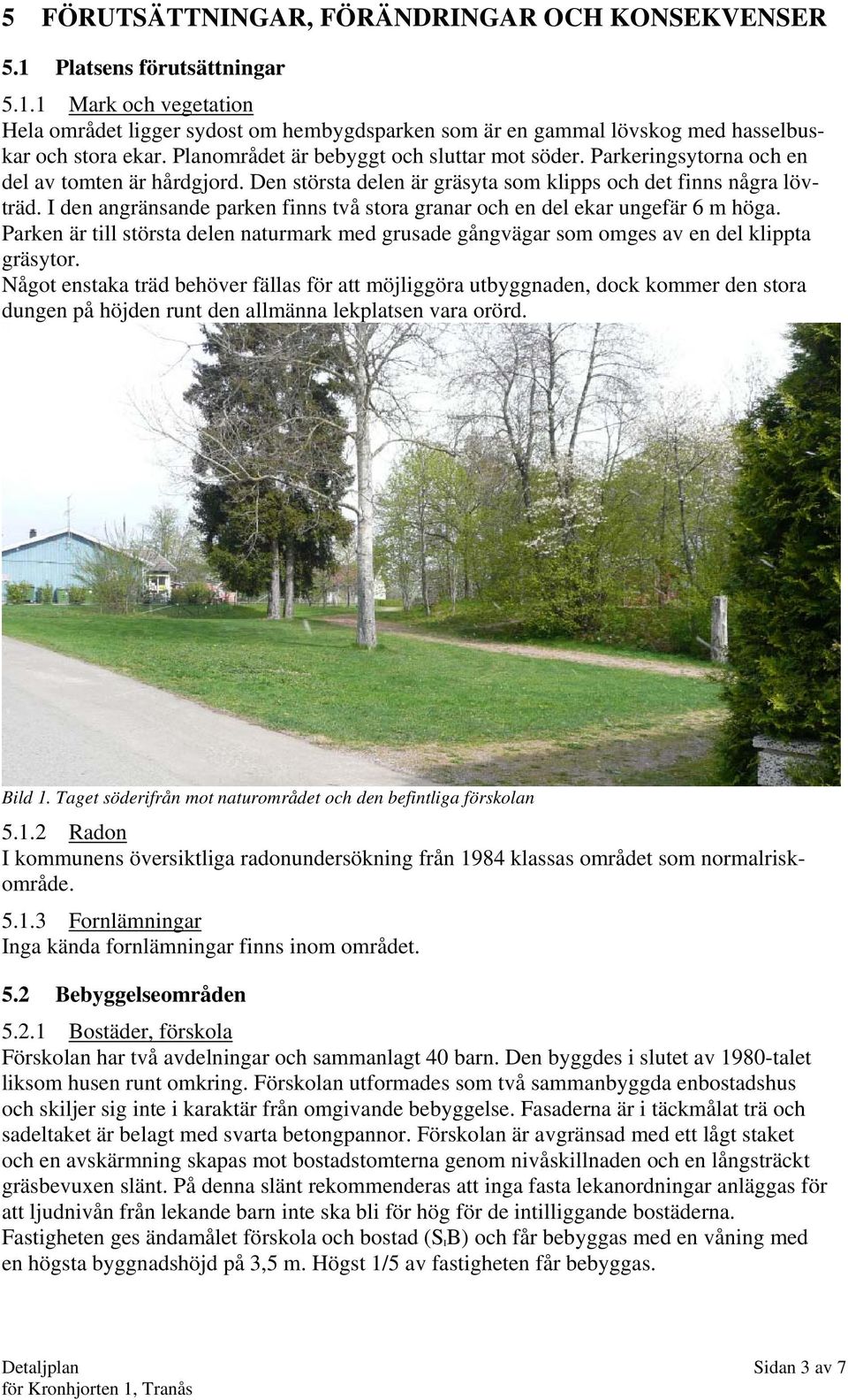 I den angränsande parken finns två stora granar och en del ekar ungefär 6 m höga. Parken är till största delen naturmark med grusade gångvägar som omges av en del klippta gräsytor.