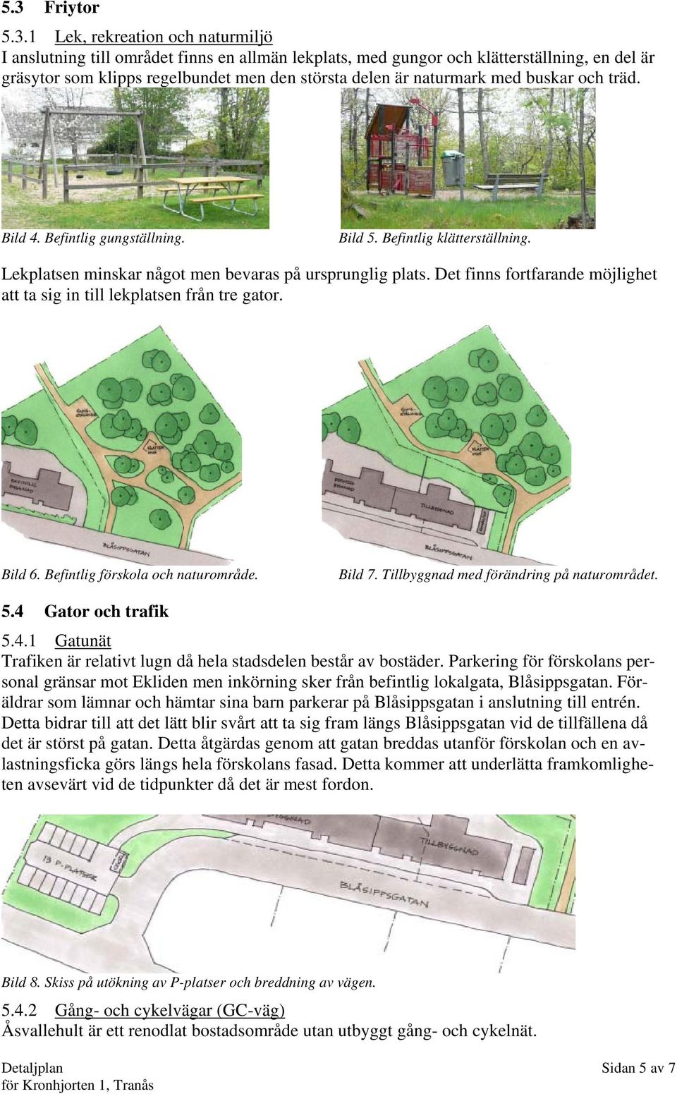 Det finns fortfarande möjlighet att ta sig in till lekplatsen från tre gator. Bild 6. Befintlig förskola och naturområde. Bild 7. Tillbyggnad med förändring på naturområdet. 5.4 