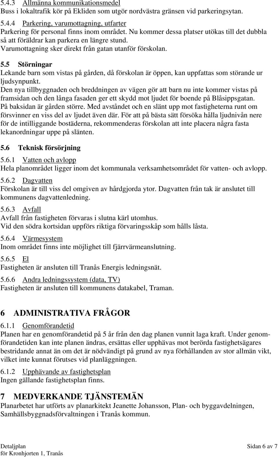 5 Störningar Lekande barn som vistas på gården, då förskolan är öppen, kan uppfattas som störande ur ljudsynpunkt.
