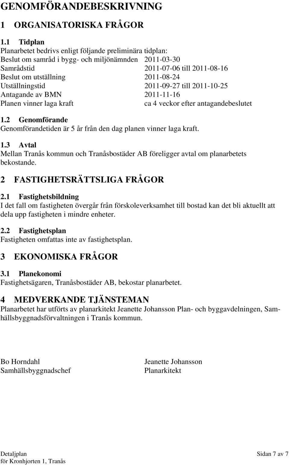 Utställningstid 2011-09-27 till 2011-10-25 Antagande av BMN 2011-11-16 Planen vinner laga kraft ca 4 veckor efter antagandebeslutet 1.
