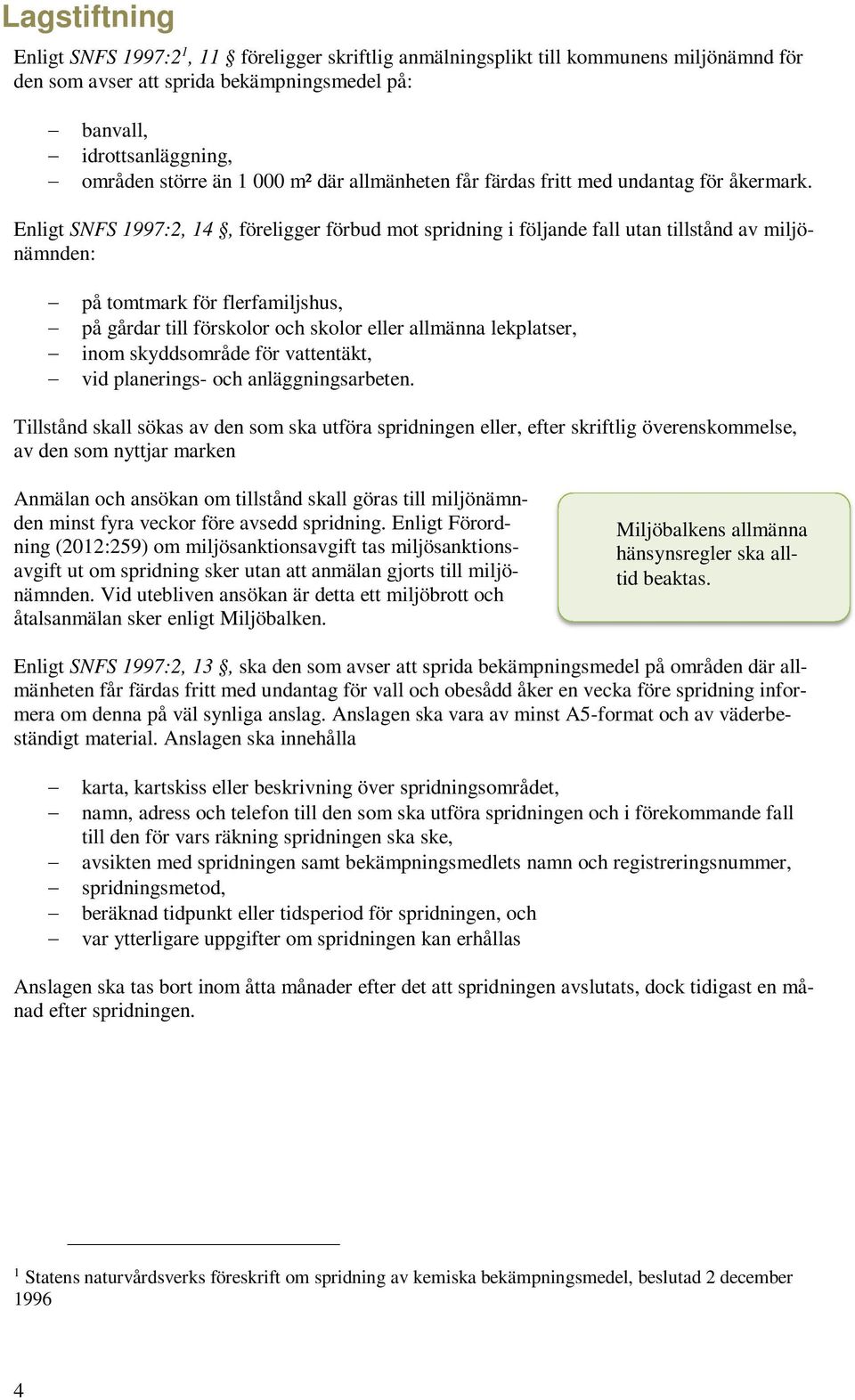 Enligt SNFS 1997:2, 14, föreligger förbud mot spridning i följande fall utan tillstånd av miljönämnden: på tomtmark för flerfamiljshus, på gårdar till förskolor och skolor eller allmänna lekplatser,