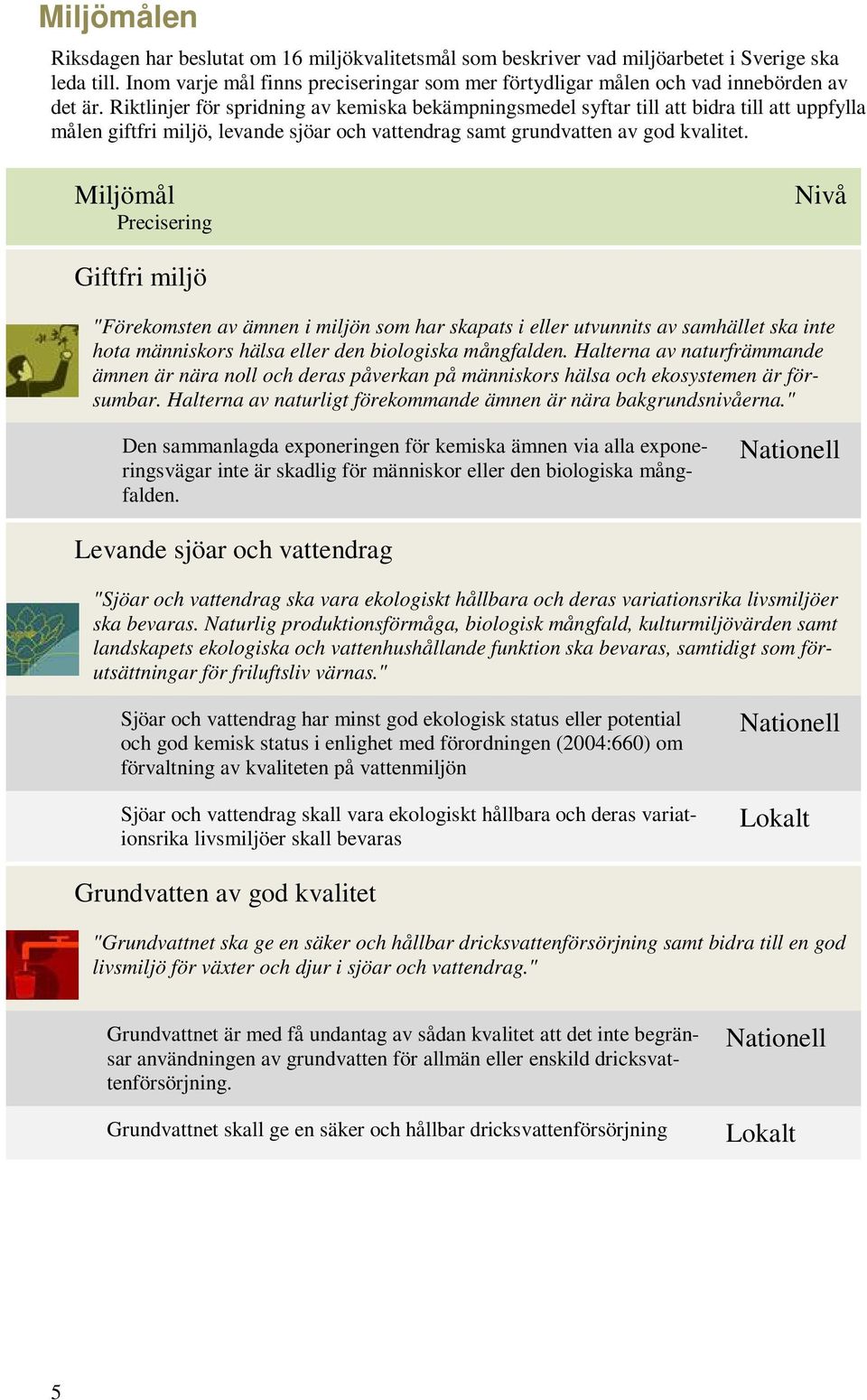 Riktlinjer för spridning av kemiska bekämpningsmedel syftar till att bidra till att uppfylla målen giftfri miljö, levande sjöar och vattendrag samt grundvatten av god kvalitet.