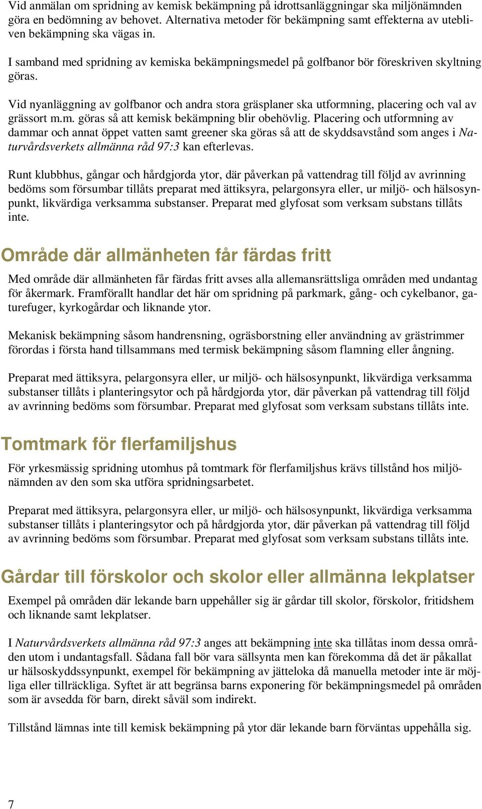 Vid nyanläggning av golfbanor och andra stora gräsplaner ska utformning, placering och val av grässort m.m. göras så att kemisk bekämpning blir obehövlig.