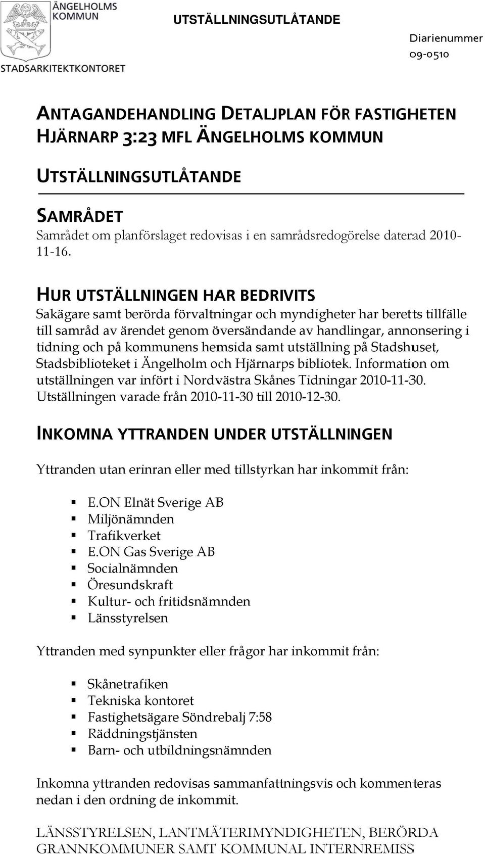 kommunens hemsida samt utställningg på Stadshuset, Stadsbiblioteket i Ängelholm och Hjärnarps bibliotek. Information om utställningen var infört i Nordvästra Skånes Tidningar 2010-11-30.