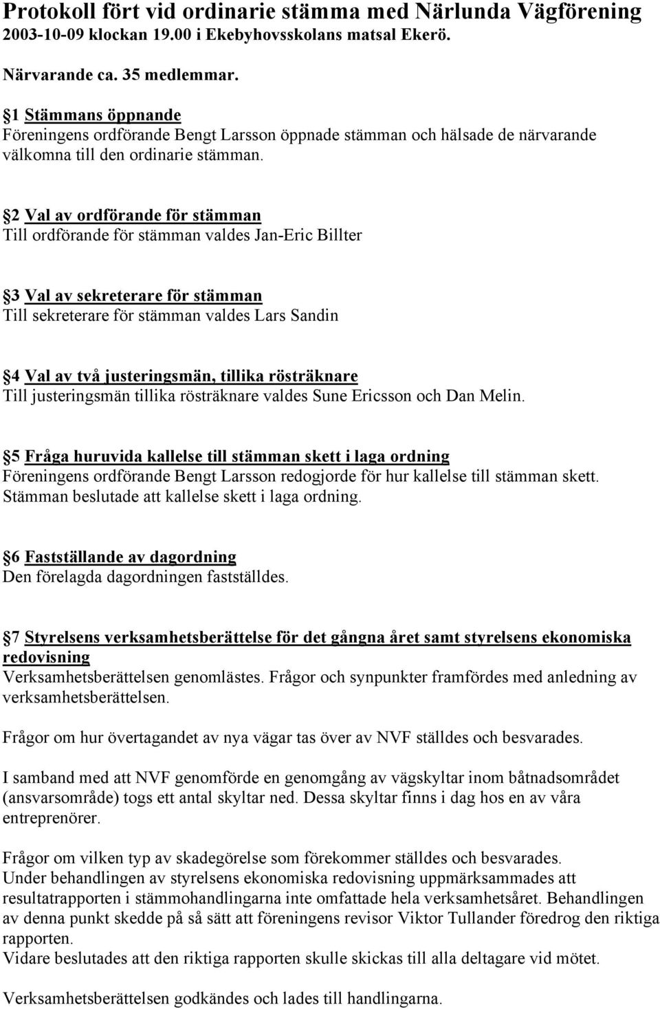 2 Val av ordförande för stämman Till ordförande för stämman valdes Jan-Eric Billter 3 Val av sekreterare för stämman Till sekreterare för stämman valdes Lars Sandin 4 Val av två justeringsmän,