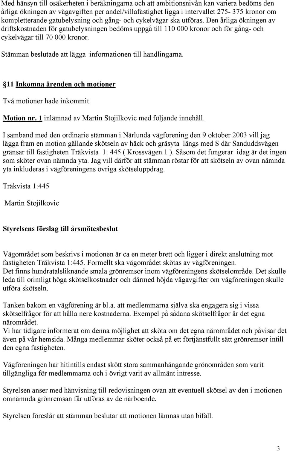 Stämman beslutade att lägga informationen till handlingarna. 11 Inkomna ärenden och motioner Två motioner hade inkommit. Motion nr. 1 inlämnad av Martin Stojilkovic med följande innehåll.