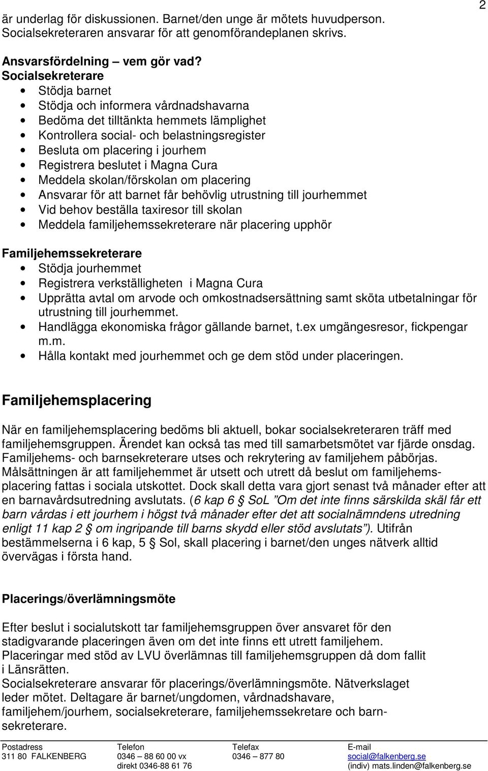 beslutet i Magna Cura Meddela skolan/förskolan om placering Ansvarar för att barnet får behövlig utrustning till jourhemmet Vid behov beställa taxiresor till skolan Meddela familjehemssekreterare när