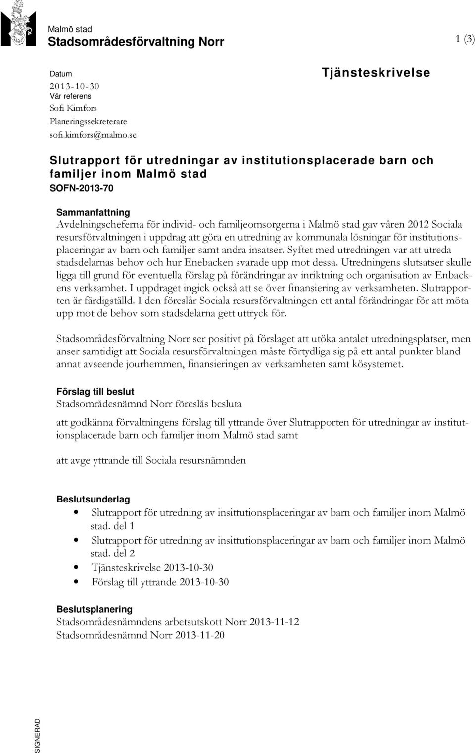 stad gav våren 2012 Sociala resursförvaltningen i uppdrag att göra en utredning av kommunala lösningar för institutionsplaceringar av barn och familjer samt andra insatser.