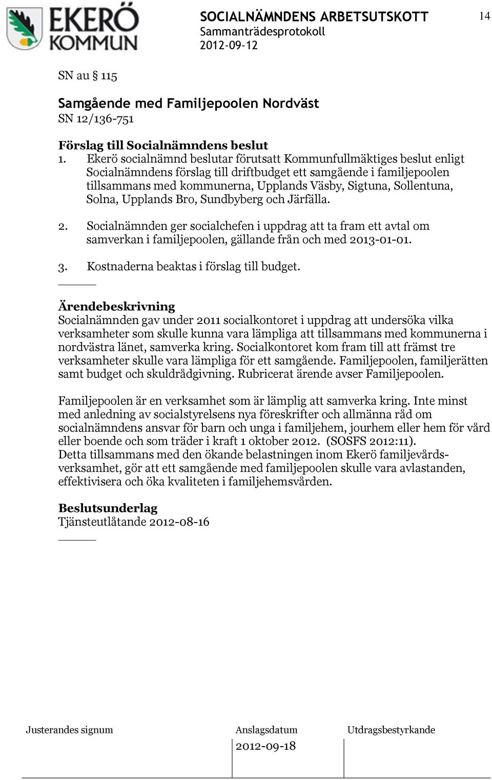 Sollentuna, Solna, Upplands Bro, Sundbyberg och Järfälla. 2. Socialnämnden ger socialchefen i uppdrag att ta fram ett avtal om samverkan i familjepoolen, gällande från och med 2013-01-01. 3.