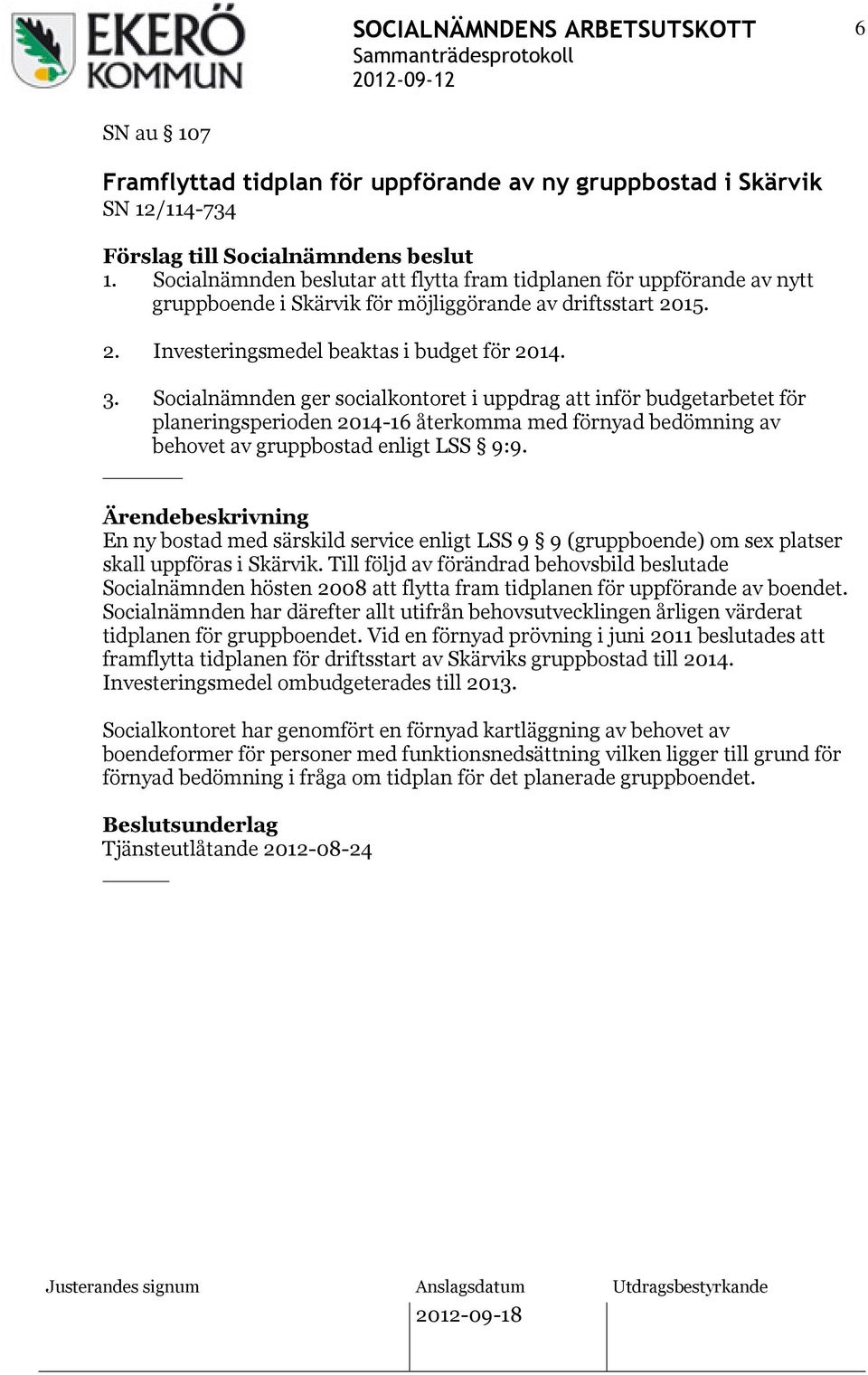 Socialnämnden ger socialkontoret i uppdrag att inför budgetarbetet för planeringsperioden 2014-16 återkomma med förnyad bedömning av behovet av gruppbostad enligt LSS 9:9.