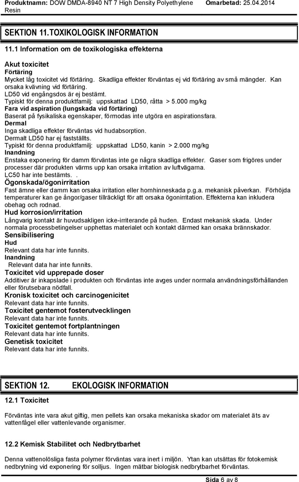 000 mg/kg Fara vid aspiration (lungskada vid förtäring) Baserat på fysikaliska egenskaper, förmodas inte utgöra en aspirationsfara. Dermal Inga skadliga effekter förväntas vid hudabsorption.