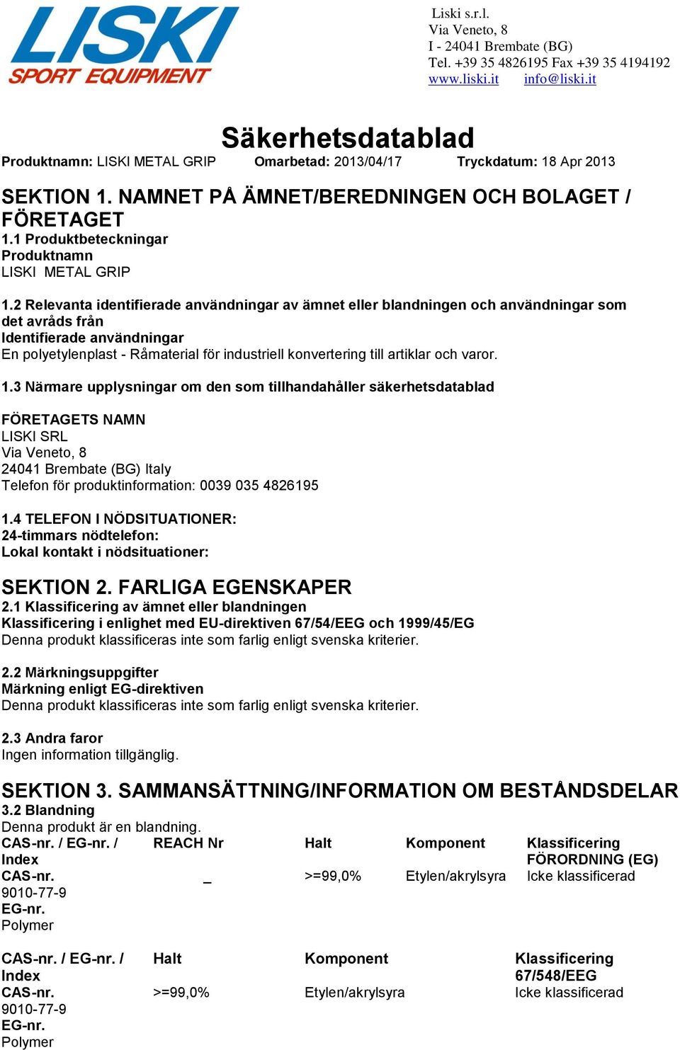 2 Relevanta identifierade användningar av ämnet eller blandningen och användningar som det avråds från Identifierade användningar En polyetylenplast - Råmaterial för industriell konvertering till
