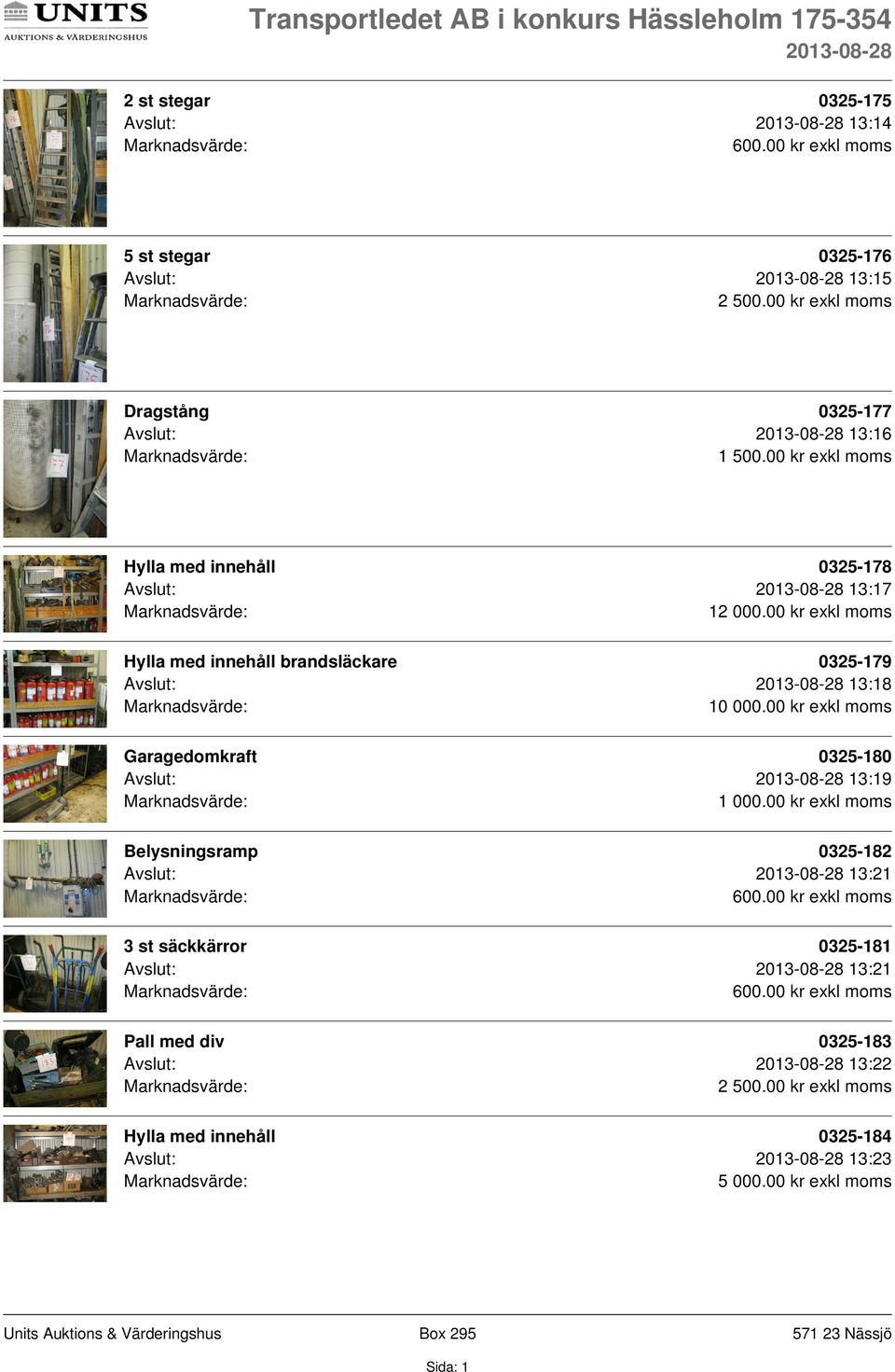 1 Hylla med innehåll brandsläckare 0325-179 Avslut: 13:18 10 000.00 kr exkl moms Garagedomkraft 0325-180 Avslut: 13:19 1 000.