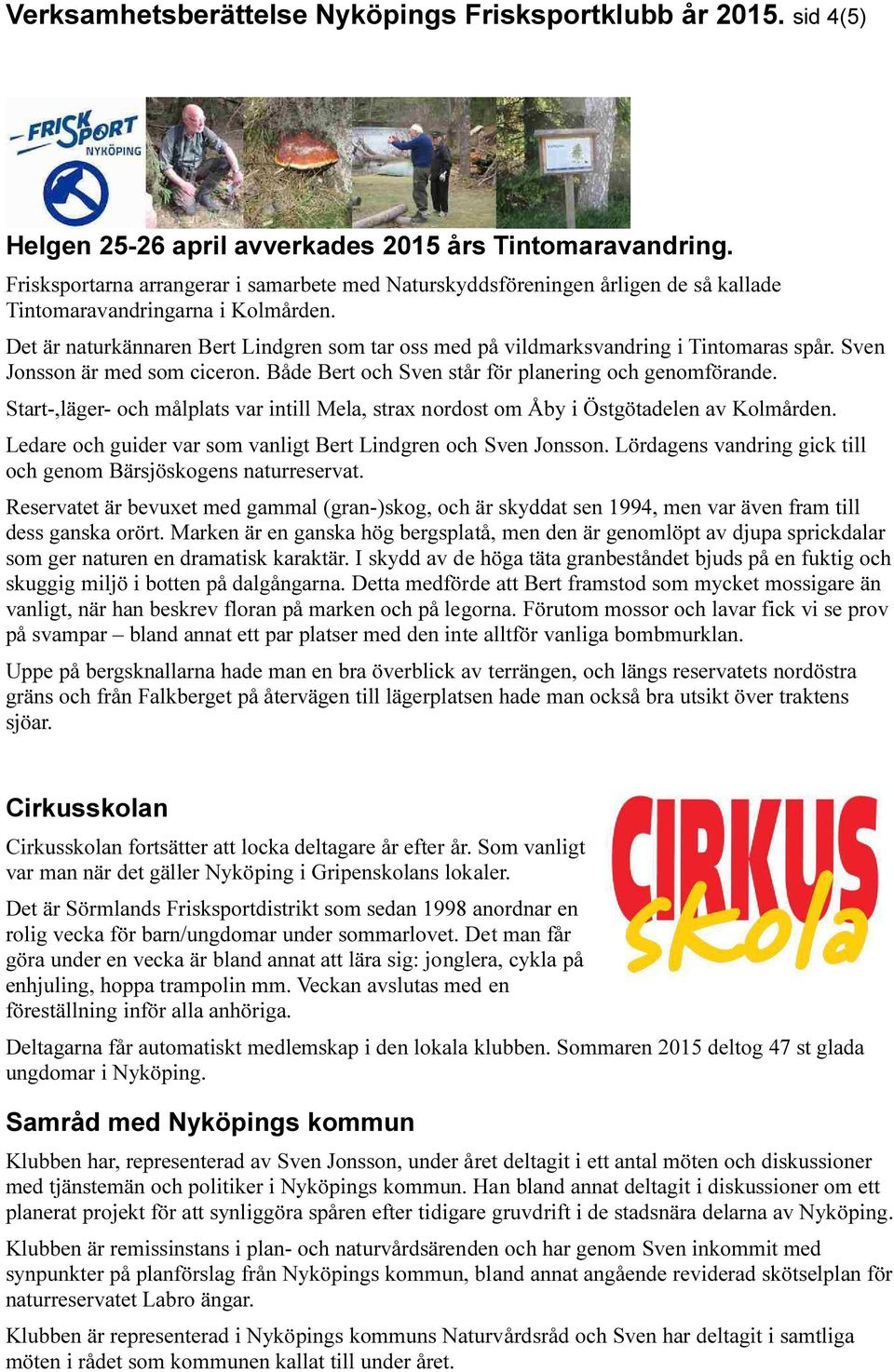 Det är naturkännaren Bert Lindgren som tar oss med på vildmarksvandring i Tintomaras spår. Sven Jonsson är med som ciceron. Både Bert och Sven står för planering och genomförande.