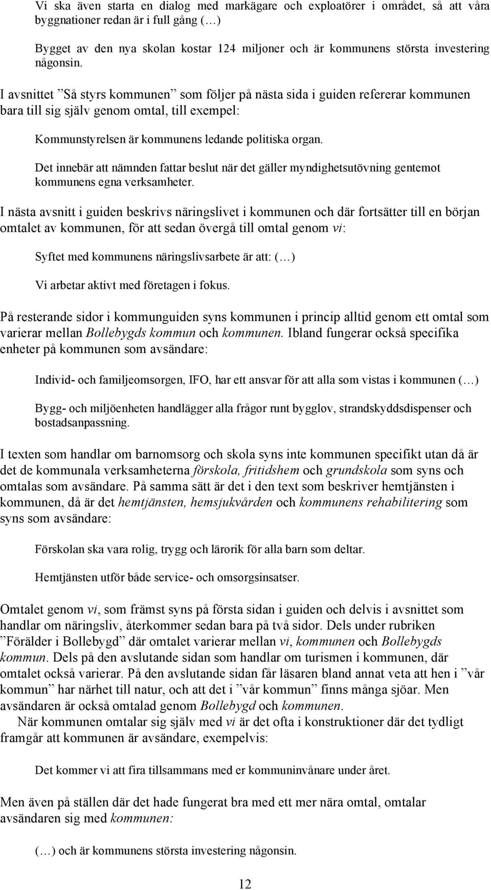 I avsnittet Så styrs kommunen som följer på nästa sida i guiden refererar kommunen bara till sig själv genom omtal, till exempel: Kommunstyrelsen är kommunens ledande politiska organ.