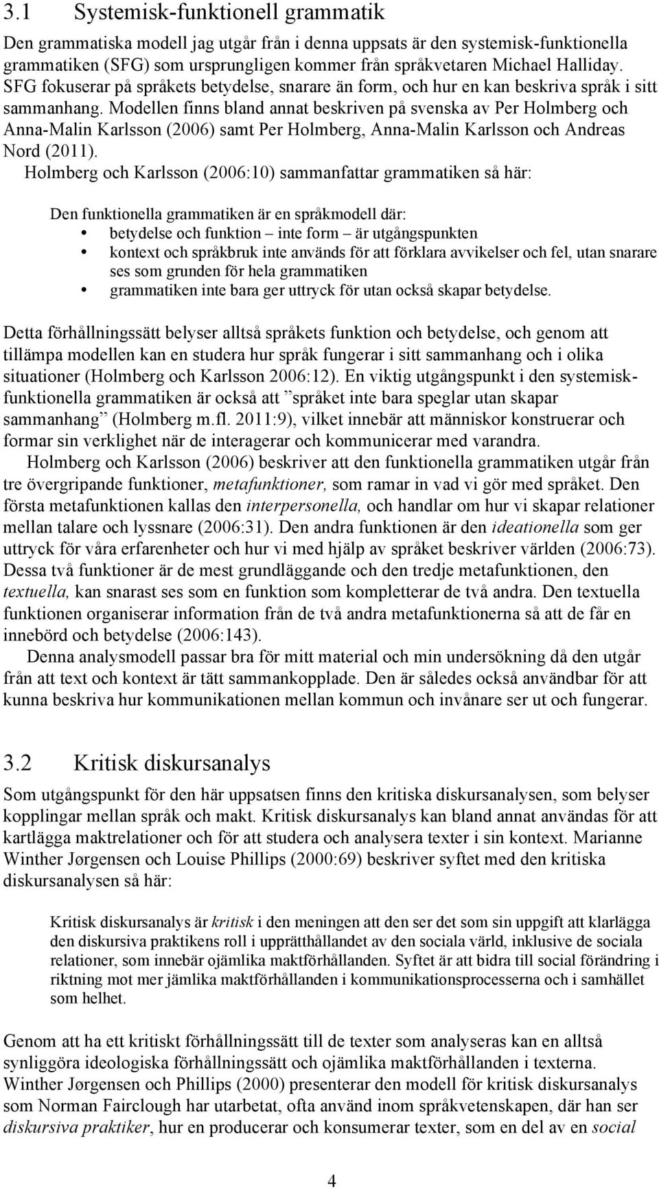 Modellen finns bland annat beskriven på svenska av Per Holmberg och Anna-Malin Karlsson (2006) samt Per Holmberg, Anna-Malin Karlsson och Andreas Nord (2011).