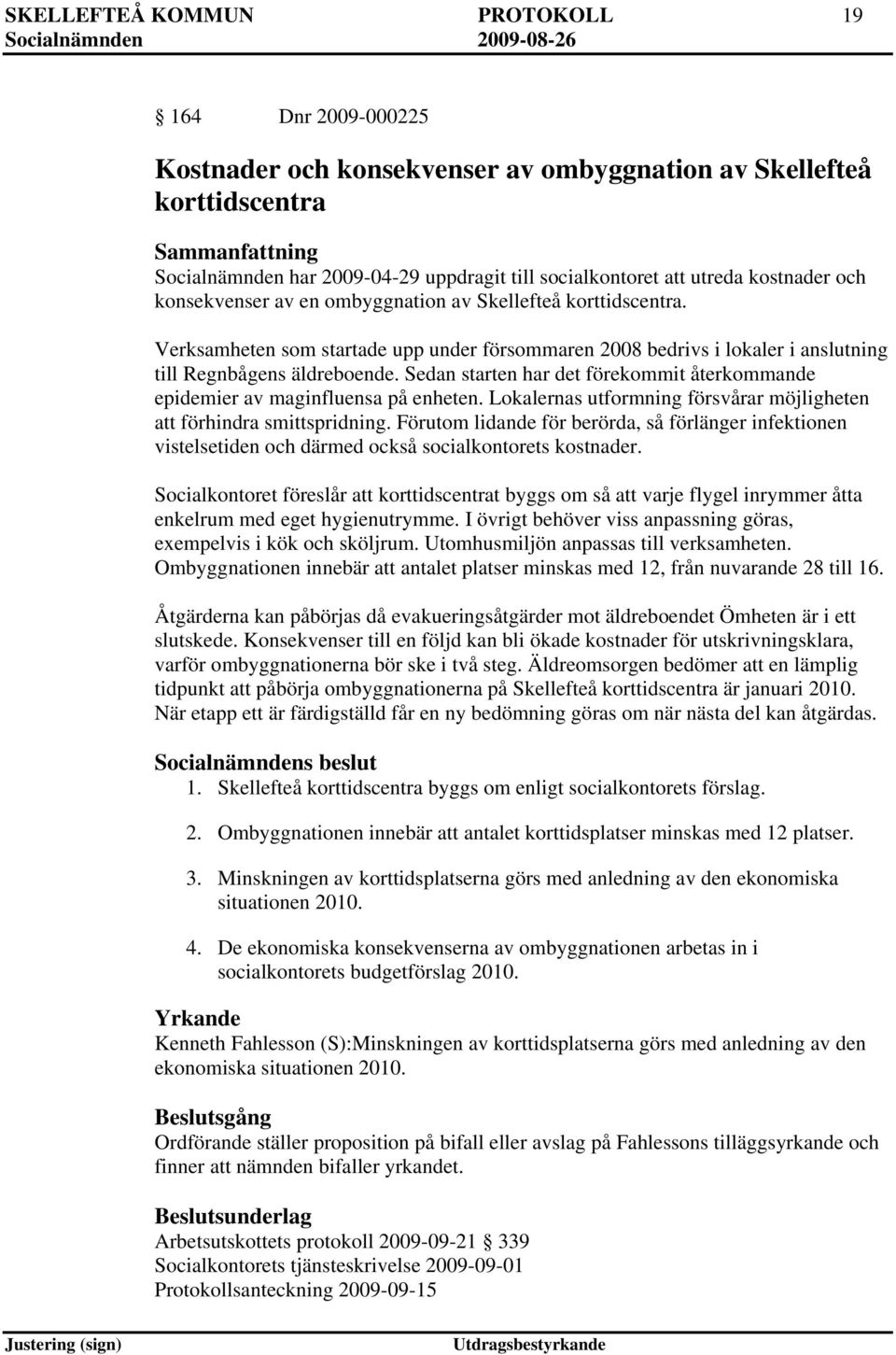 Verksamheten som startade upp under försommaren 2008 bedrivs i lokaler i anslutning till Regnbågens äldreboende. Sedan starten har det förekommit återkommande epidemier av maginfluensa på enheten.