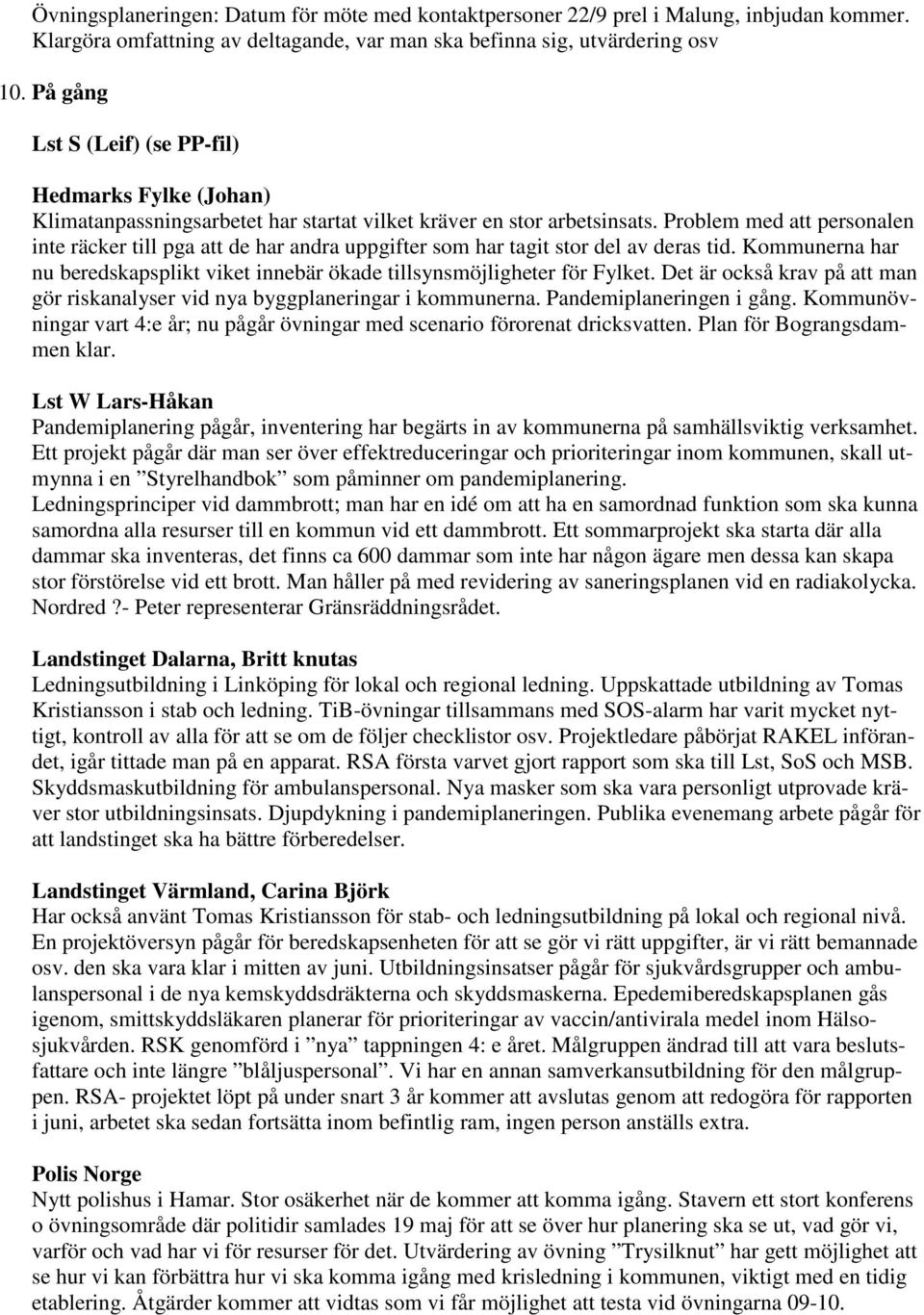 Problem med att personalen inte räcker till pga att de har andra uppgifter som har tagit stor del av deras tid. Kommunerna har nu beredskapsplikt viket innebär ökade tillsynsmöjligheter för Fylket.