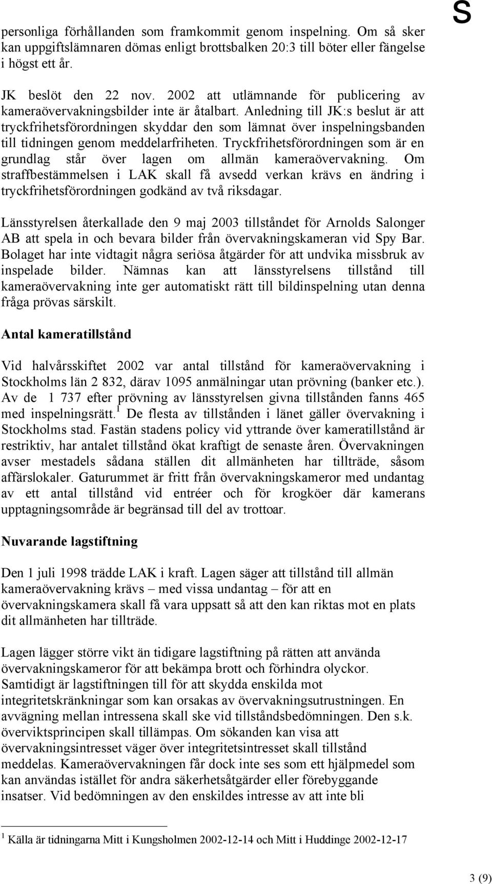 Anledning till JK:s beslut är att tryckfrihetsförordningen skyddar den som lämnat över inspelningsbanden till tidningen genom meddelarfriheten.