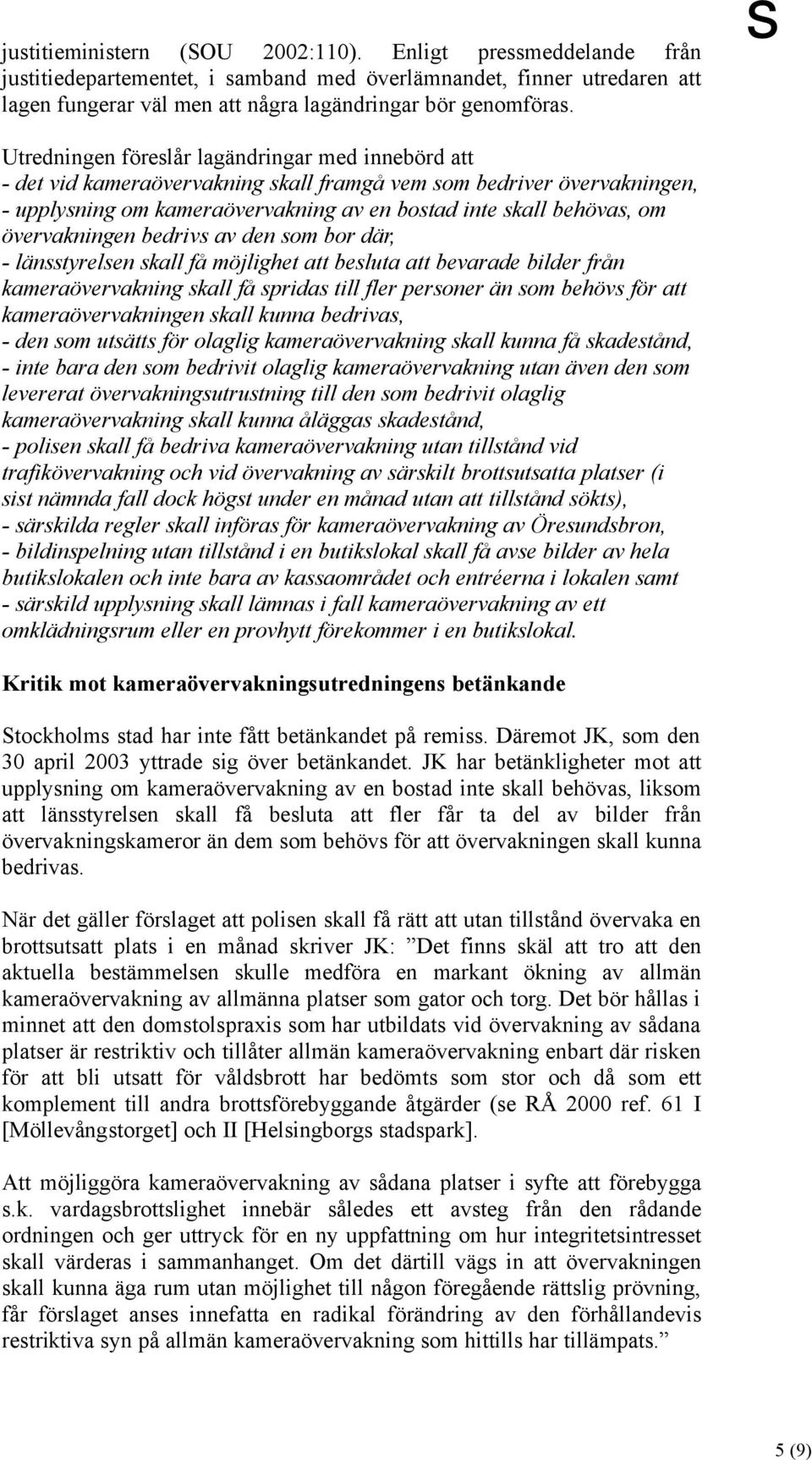 övervakningen bedrivs av den som bor där, - länsstyrelsen skall få möjlighet att besluta att bevarade bilder från kameraövervakning skall få spridas till fler personer än som behövs för att
