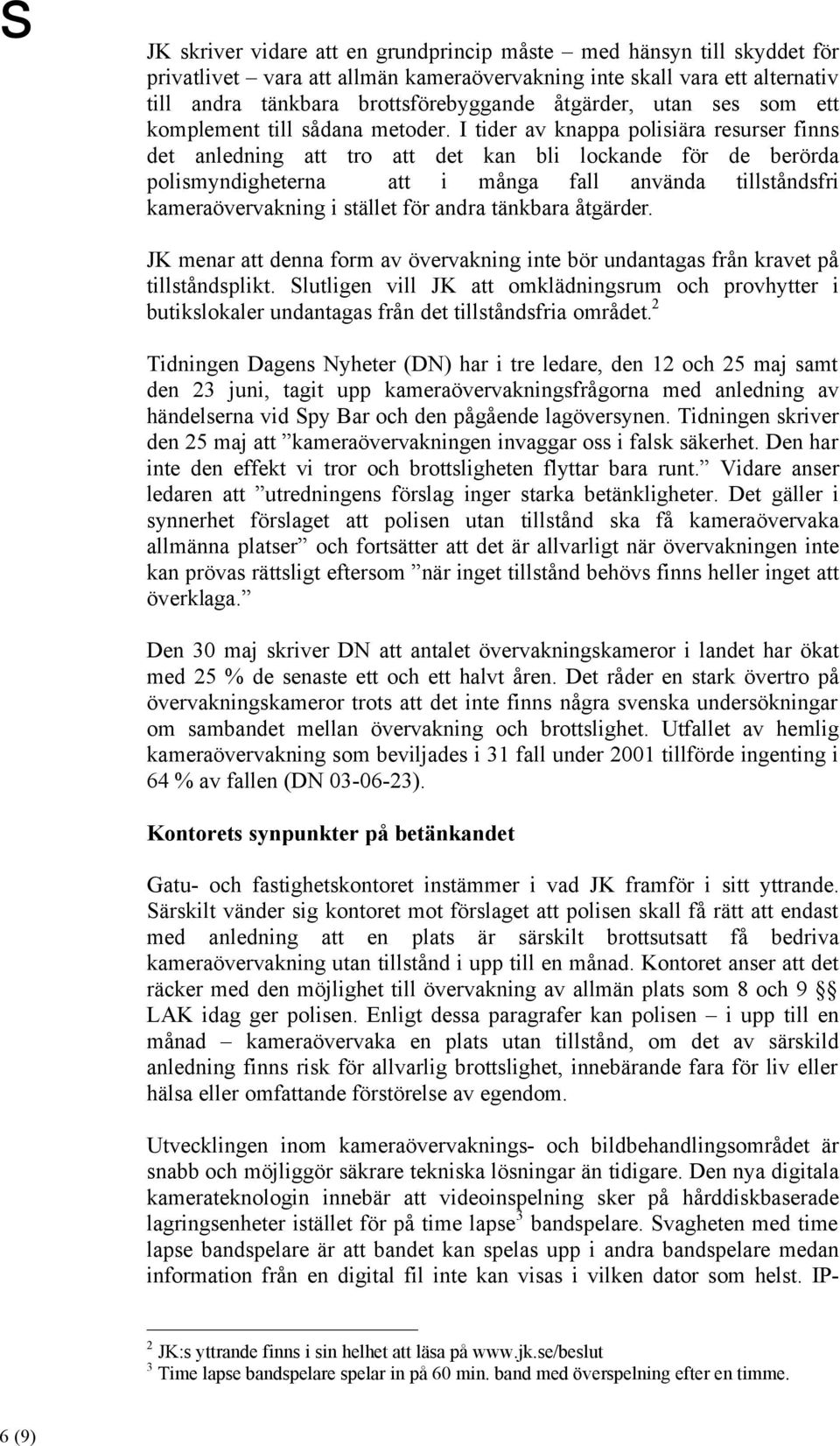 I tider av knappa polisiära resurser finns det anledning att tro att det kan bli lockande för de berörda polismyndigheterna att i många fall använda tillståndsfri kameraövervakning i stället för