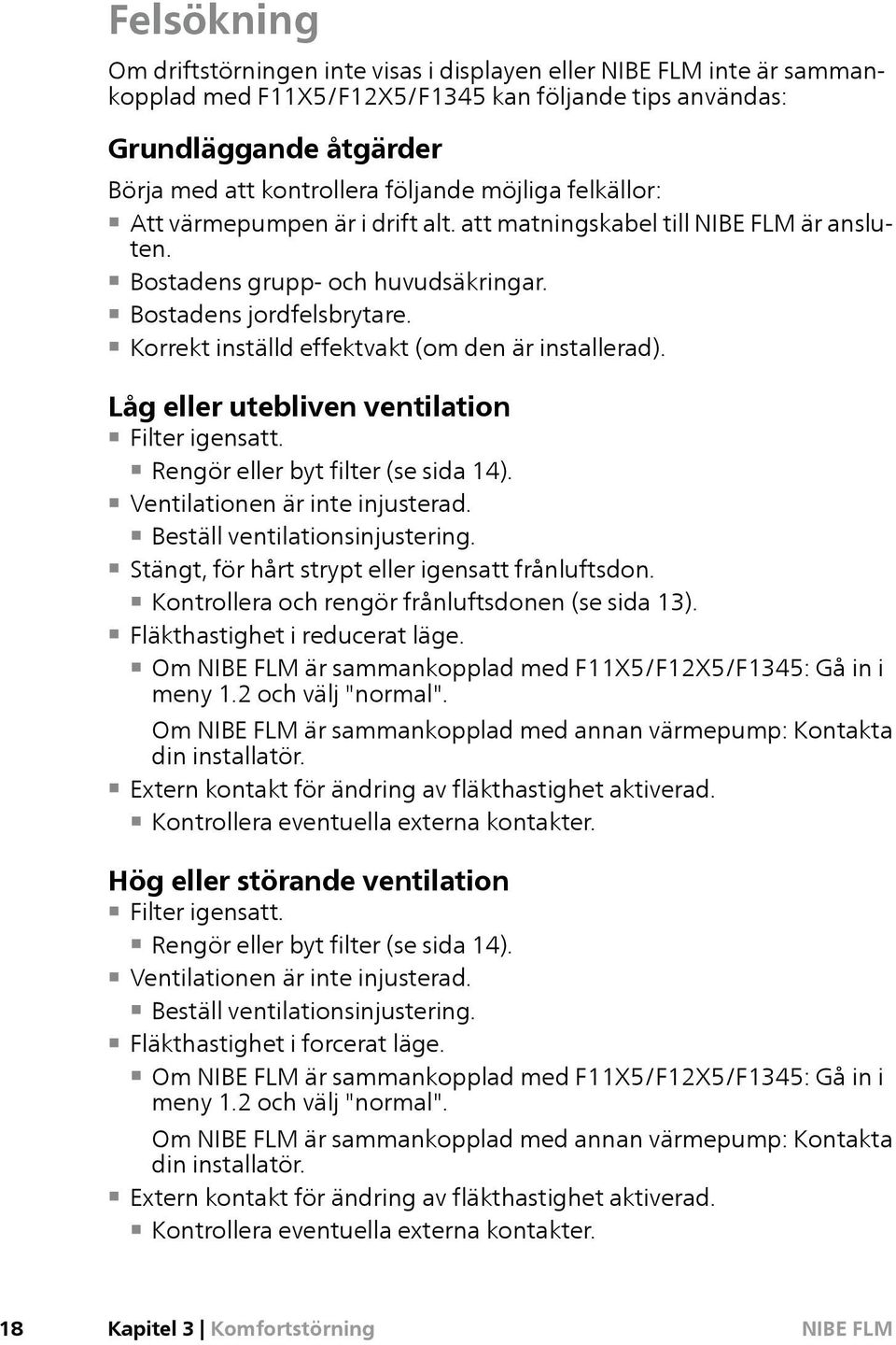 Låg eller utebliven ventilation Filter igensatt. Rengör eller byt filter (se sida 14). Ventilationen är inte injusterad. Beställ ventilationsinjustering.