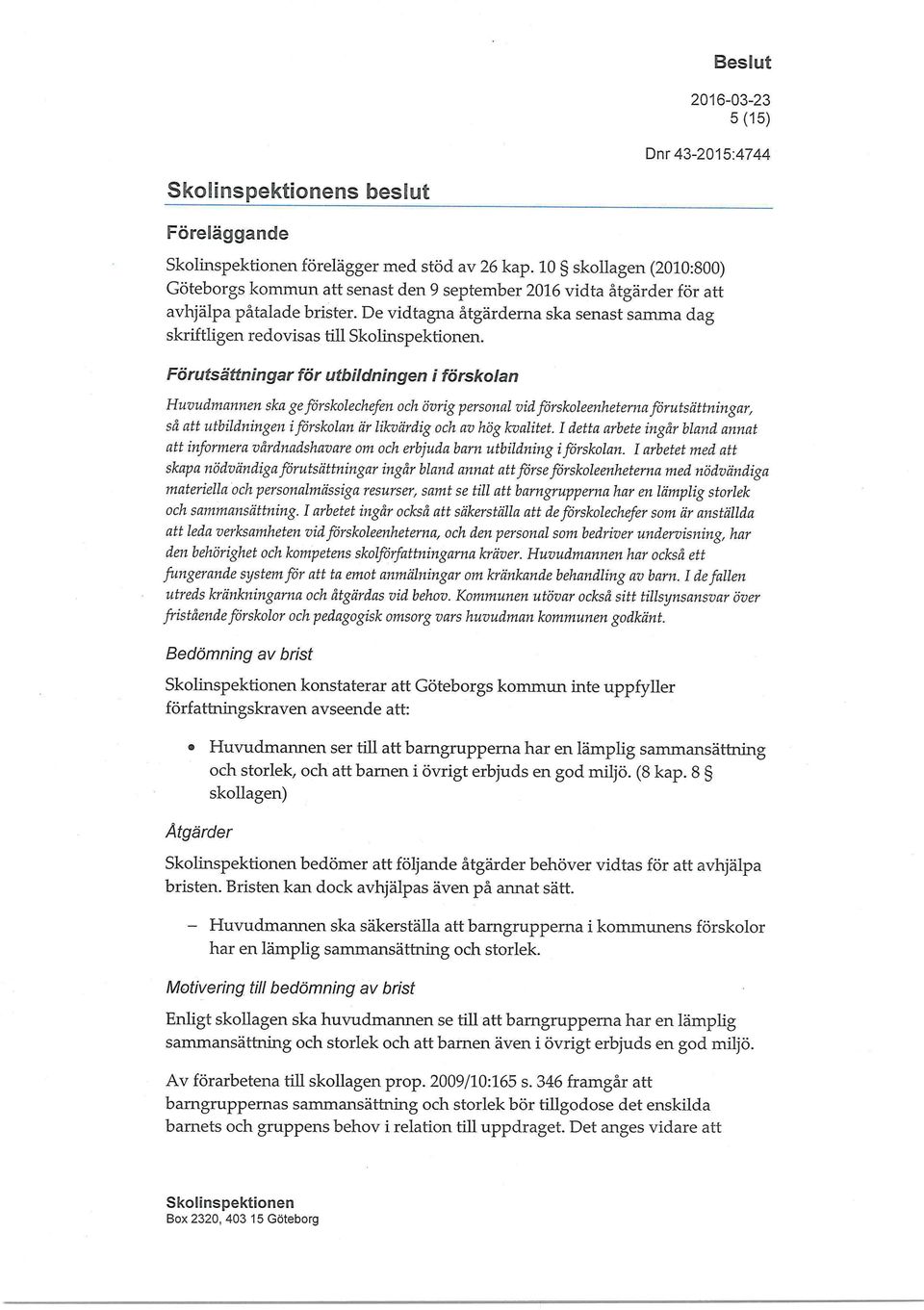 Förutsättningar för utbildningen i förskolan Huvudmannen ska ge förskolechefen och övrig personal vid förskoleenheterna förutsättningar, så att utbildningen i förskolan är likvärdig och av hög