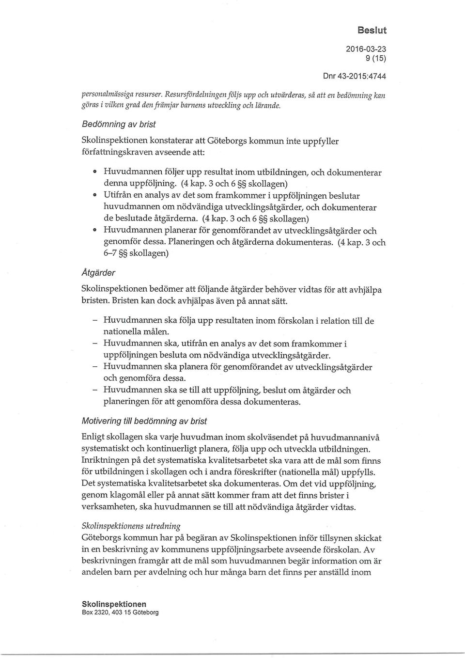 3 och 6 skollagen) Utifrån en analys av det som framkommer i uppföljningen beslutar huvudmannen om nödvändiga utvecklingsåtgärder, och dokumenterar de beslutade åtgärderna. (4 kap.