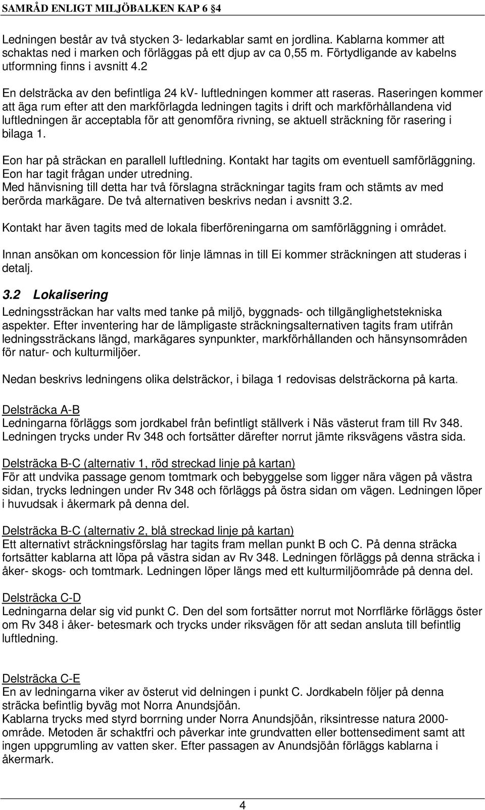 Raseringen kommer att äga rum efter att den markförlagda ledningen tagits i drift och markförhållandena vid luftledningen är acceptabla för att genomföra rivning, se aktuell sträckning för rasering i