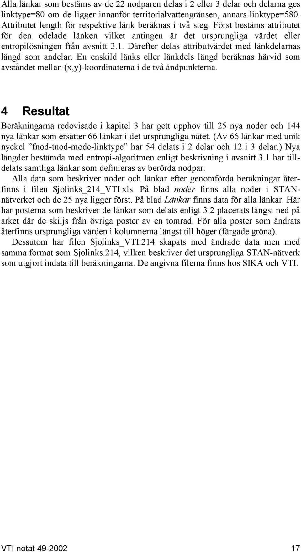 Därefter delas attributvärdet med länkdelarnas längd som andelar. En enskild länks eller länkdels längd beräknas härvid som avståndet mellan (x,y)-koordinaterna i de två ändpunkterna.