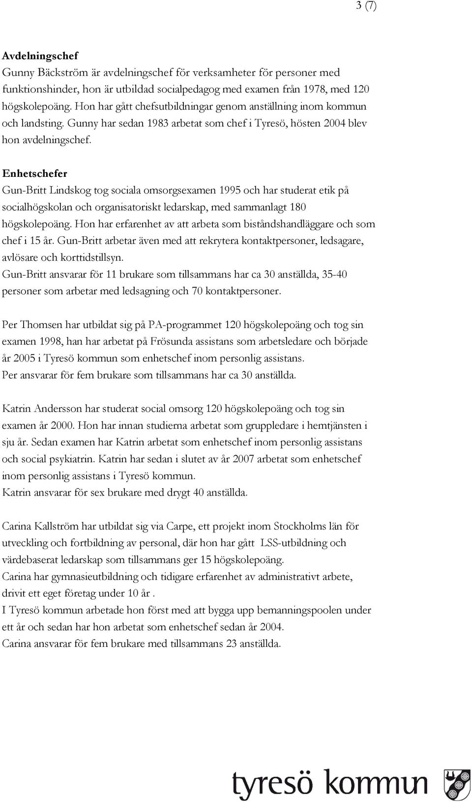 Enhetschefer Gun-Britt Lindskog tog sociala omsorgsexamen 1995 och har studerat etik på socialhögskolan och organisatoriskt ledarskap, med sammanlagt 180 högskolepoäng.