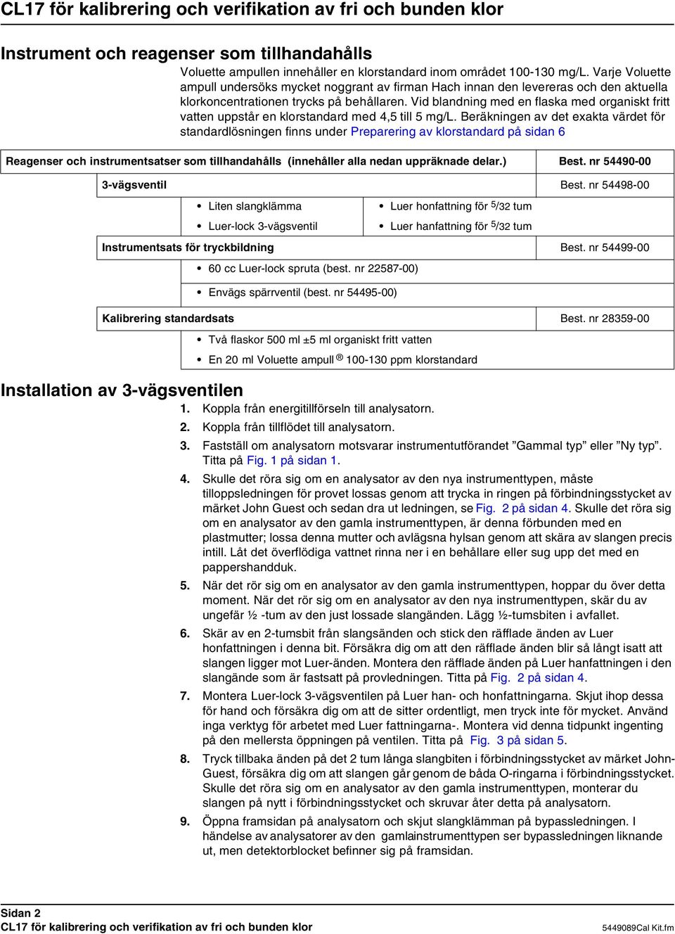 Vid blandning med en flaska med organiskt fritt vatten uppstår en klorstandard med 4,5 till 5 mg/l.
