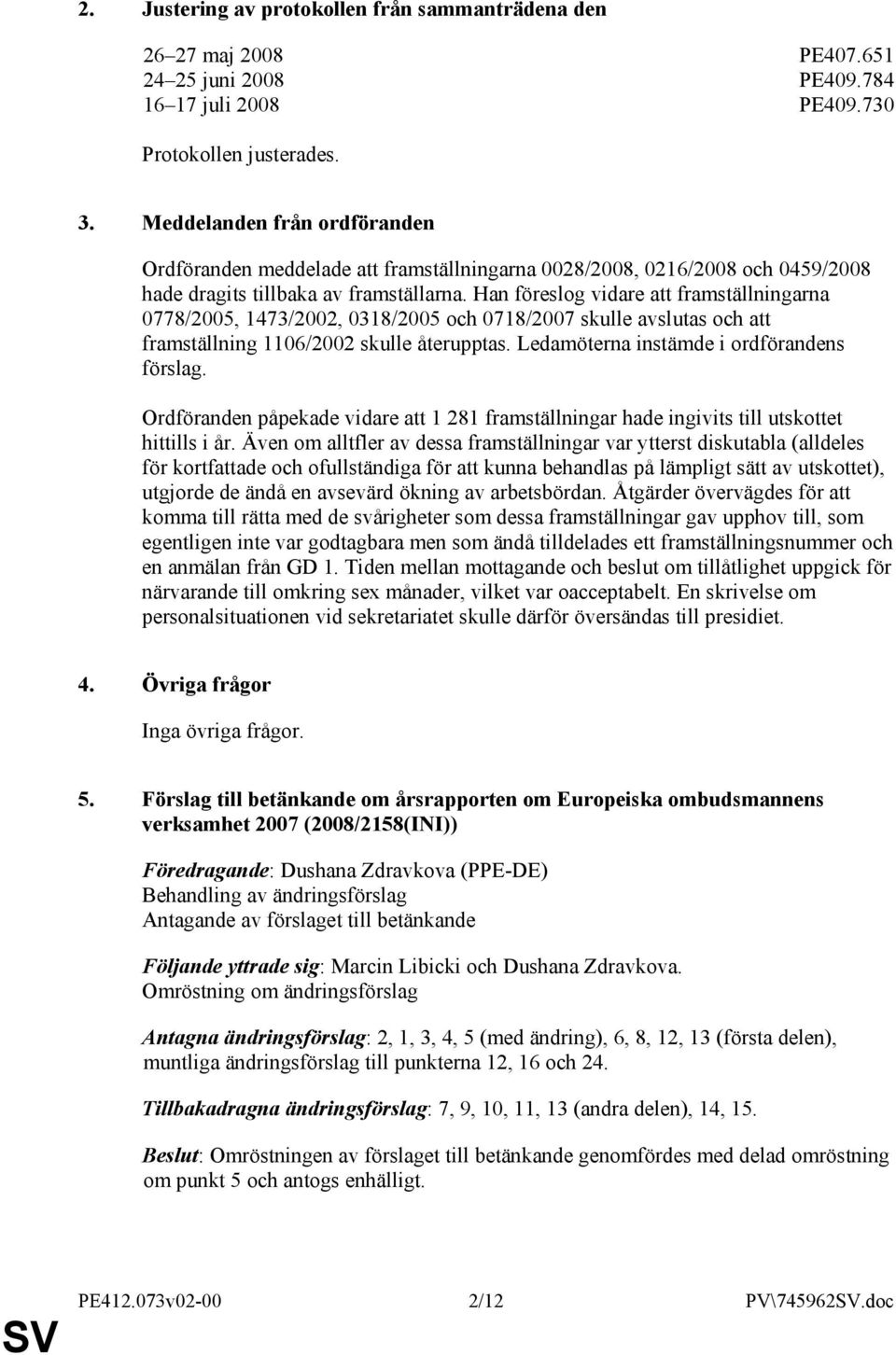 Han föreslog vidare att framställningarna 0778/2005, 1473/2002, 0318/2005 och 0718/2007 skulle avslutas och att framställning 1106/2002 skulle återupptas. Ledamöterna instämde i ordförandens förslag.