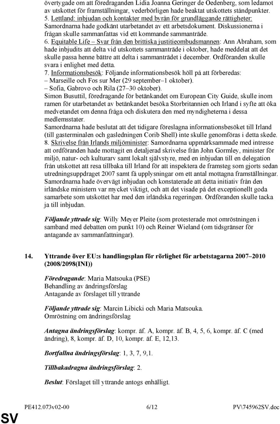 Diskussionerna i frågan skulle sammanfattas vid ett kommande sammanträde. 6.