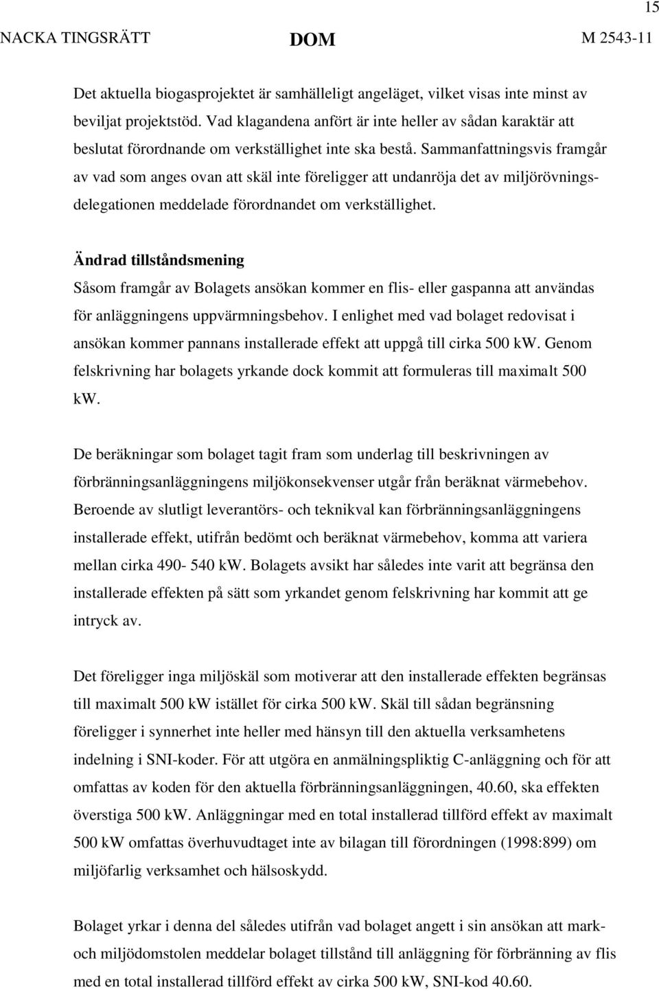 Sammanfattningsvis framgår av vad som anges ovan att skäl inte föreligger att undanröja det av miljörövningsdelegationen meddelade förordnandet om verkställighet.
