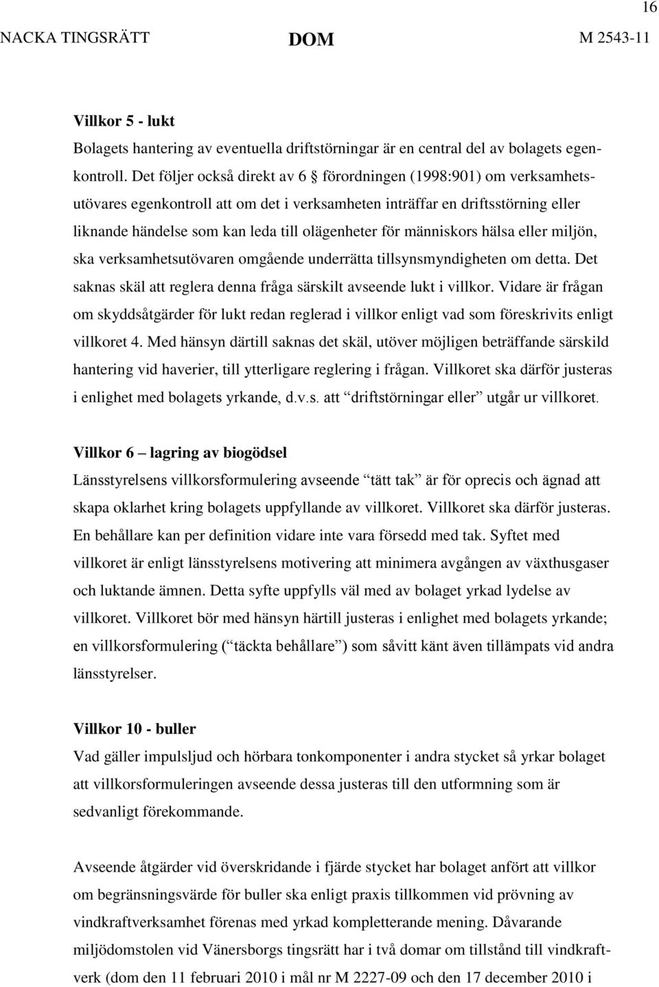 för människors hälsa eller miljön, ska verksamhetsutövaren omgående underrätta tillsynsmyndigheten om detta. Det saknas skäl att reglera denna fråga särskilt avseende lukt i villkor.