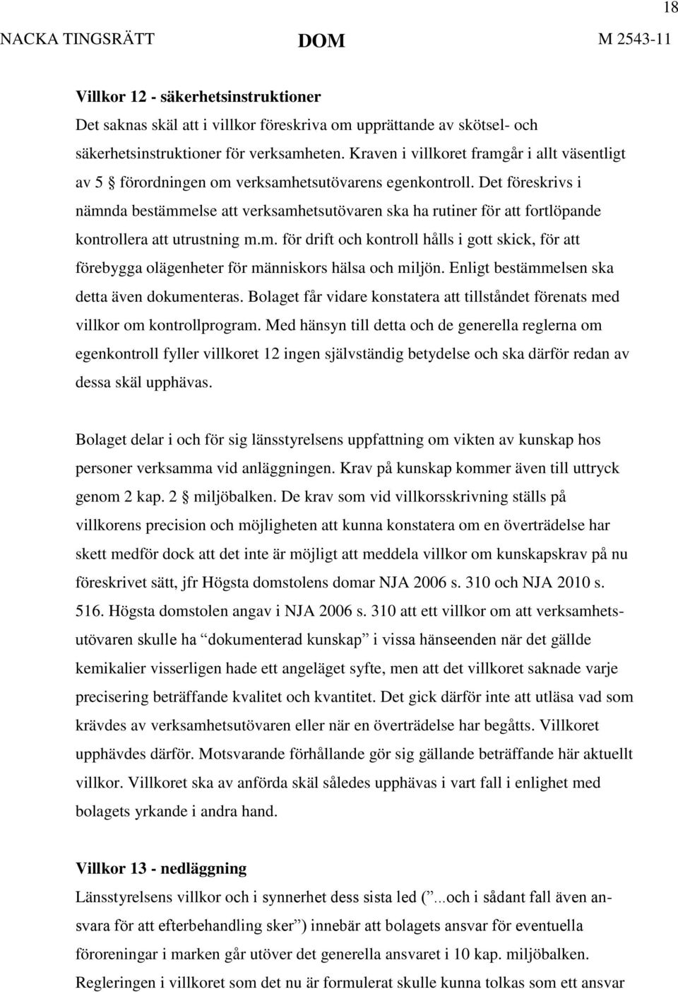 Det föreskrivs i nämnda bestämmelse att verksamhetsutövaren ska ha rutiner för att fortlöpande kontrollera att utrustning m.m. för drift och kontroll hålls i gott skick, för att förebygga olägenheter för människors hälsa och miljön.