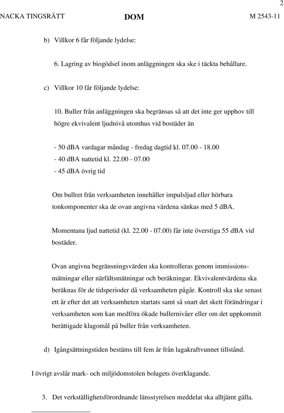 22.00-07.00-45 dba övrig tid Om bullret från verksamheten innehåller impulsljud eller hörbara tonkomponenter ska de ovan angivna värdena sänkas med 5 dba. Momentana ljud nattetid (kl. 22.00-07.00) får inte överstiga 55 dba vid bostäder.
