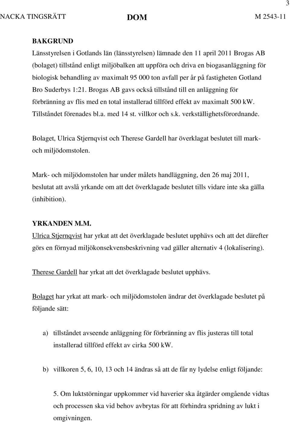 Brogas AB gavs också tillstånd till en anläggning för förbränning av flis med en total installerad tillförd effekt av maximalt 500 kw. Tillståndet förenades bl.a. med 14 st. villkor och s.k. verkställighetsförordnande.