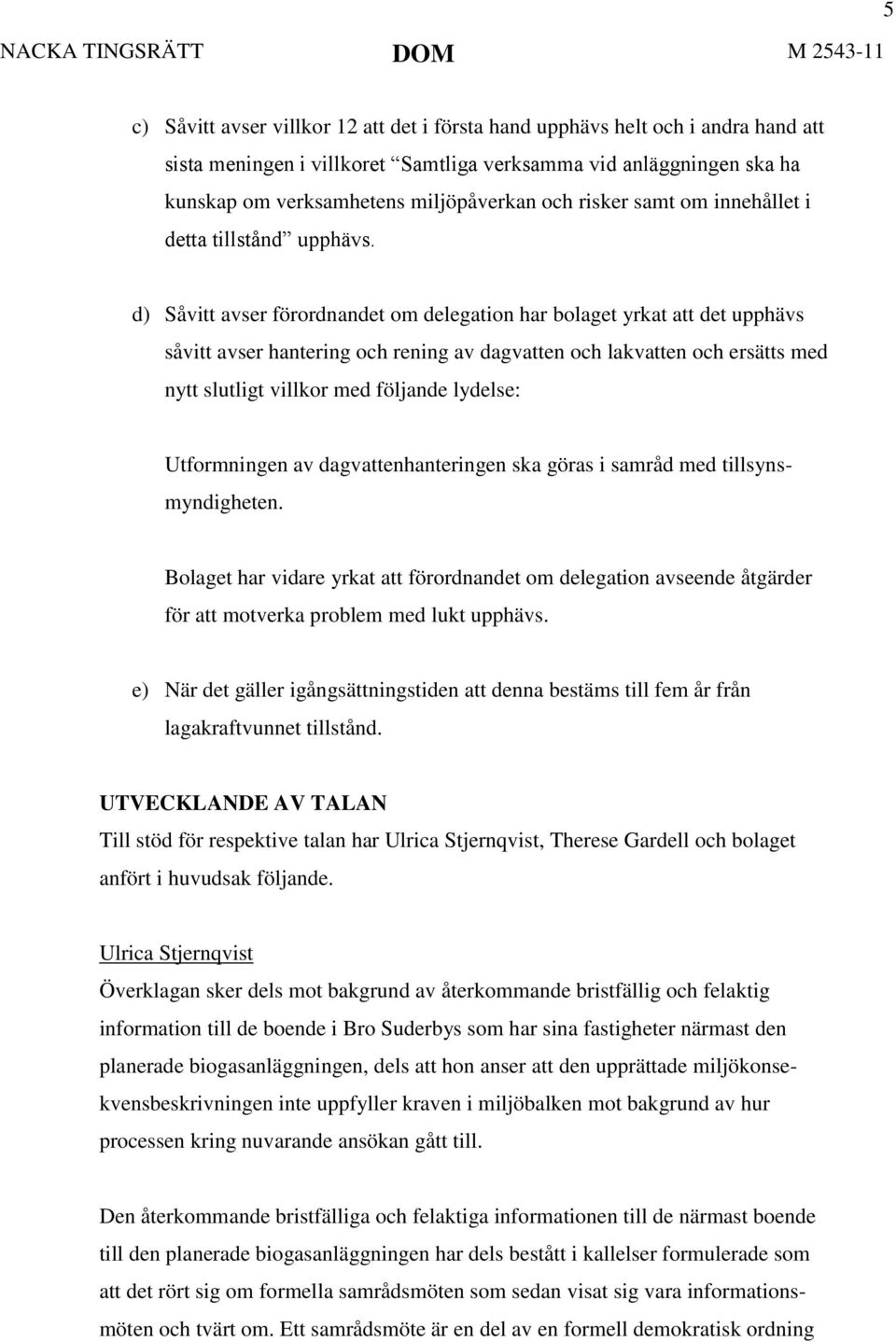 d) Såvitt avser förordnandet om delegation har bolaget yrkat att det upphävs såvitt avser hantering och rening av dagvatten och lakvatten och ersätts med nytt slutligt villkor med följande lydelse: