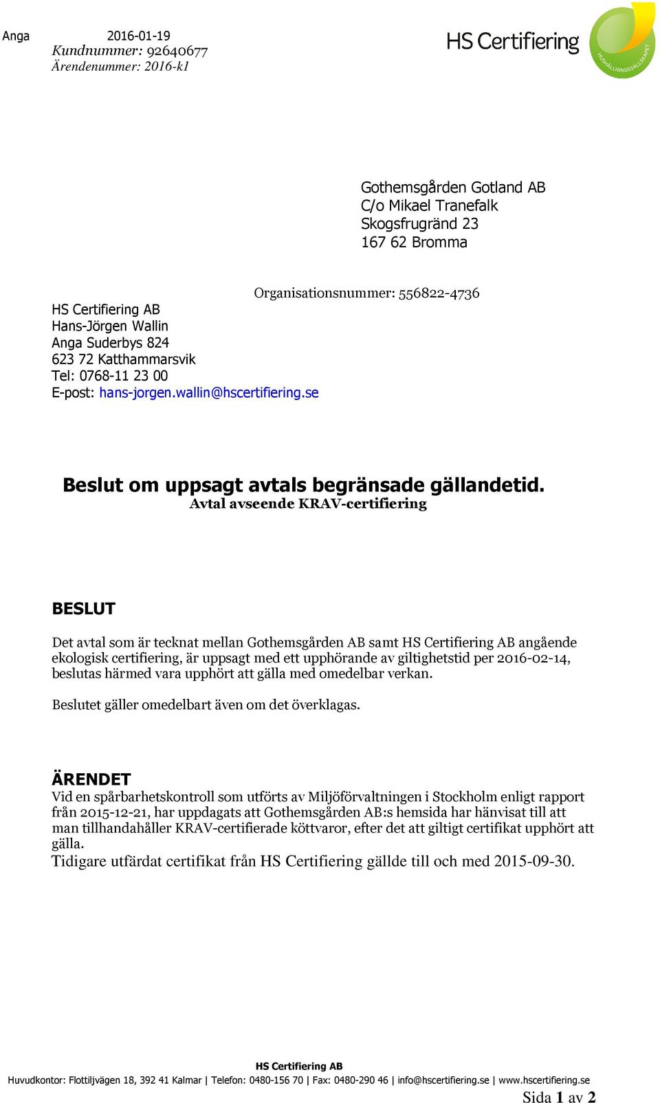 Avtal avseende KRAV-certifiering BESLUT Det avtal som är tecknat mellan Gothemsgården AB samt angående ekologisk certifiering, är uppsagt med ett upphörande av giltighetstid per 2016-02-14, beslutas