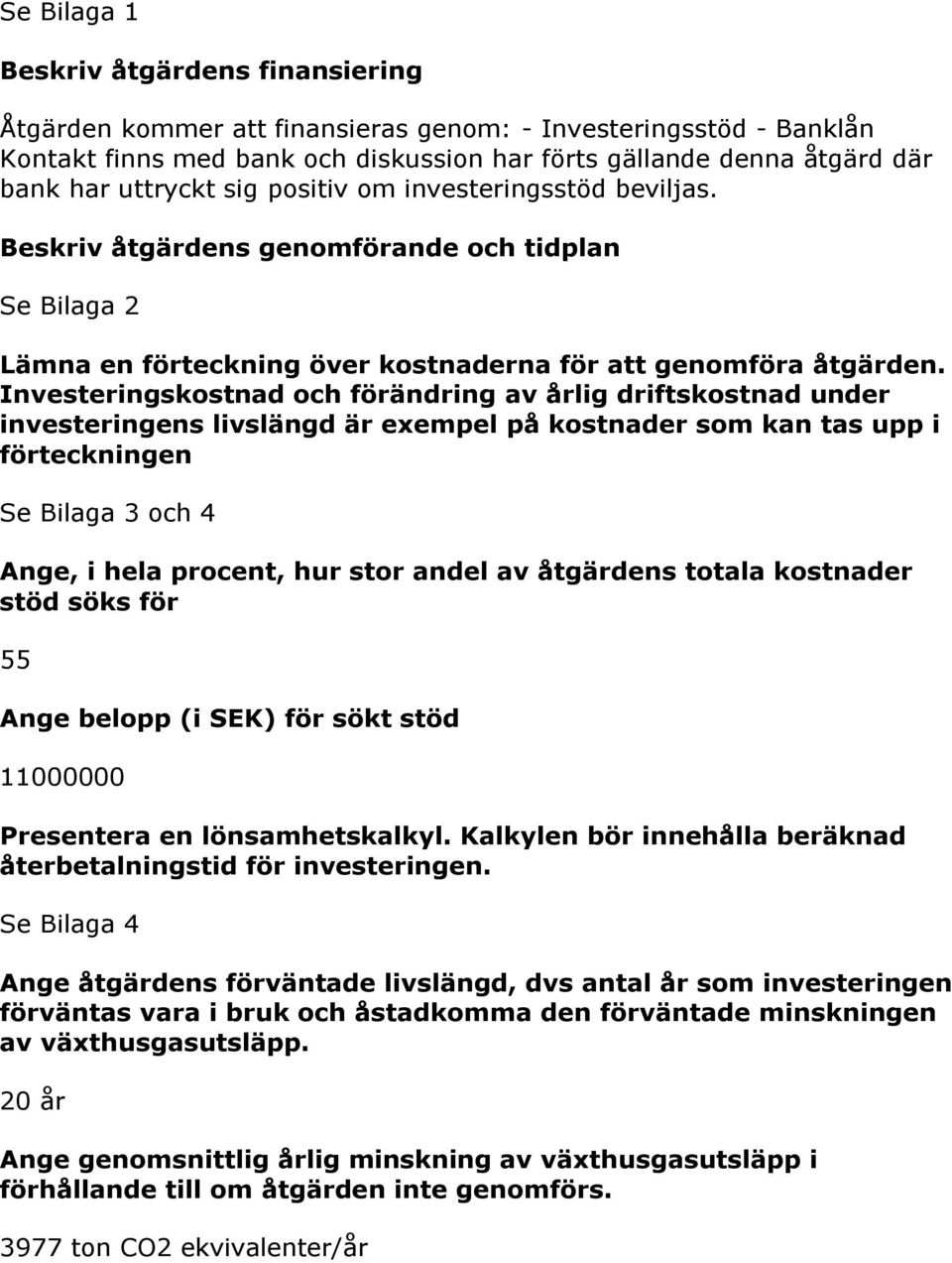 Investeringskostnad och förändring av årlig driftskostnad under investeringens livslängd är exempel på kostnader som kan tas upp i förteckningen Se Bilaga 3 och 4 Ange, i hela procent, hur stor andel