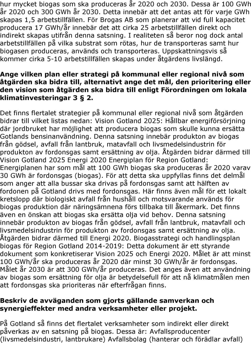 I realiteten så beror nog dock antal arbetstillfällen på vilka substrat som rötas, hur de transporteras samt hur biogasen produceras, används och transporteras.