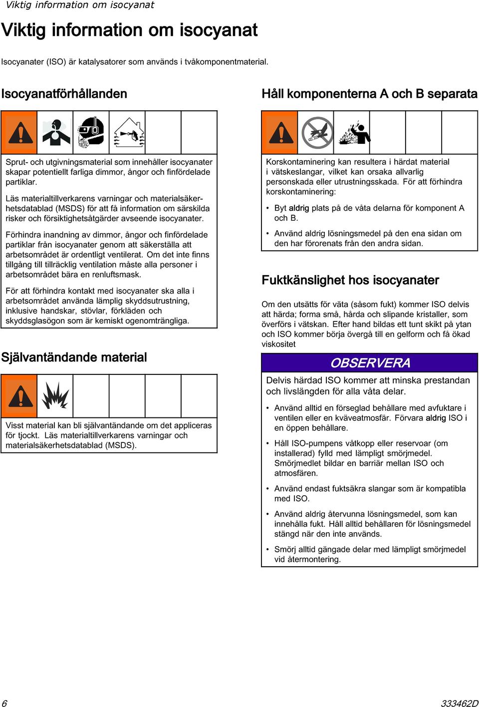 Läs materialtillverkarens varningar och materialsäkerhetsdatablad (MSDS) för att få information om särskilda risker och försiktighetsåtgärder avseende isocyanater.