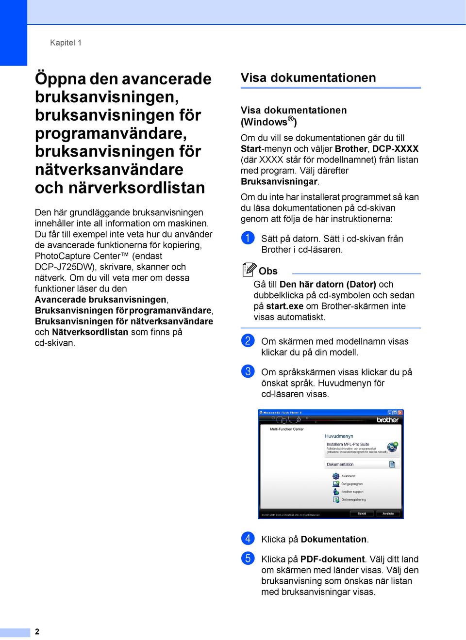 Du får till exempel inte veta hur du använder de avancerade funktionerna för kopiering, PhotoCapture Center (endast DCP-J725DW), skrivare, skanner och nätverk.
