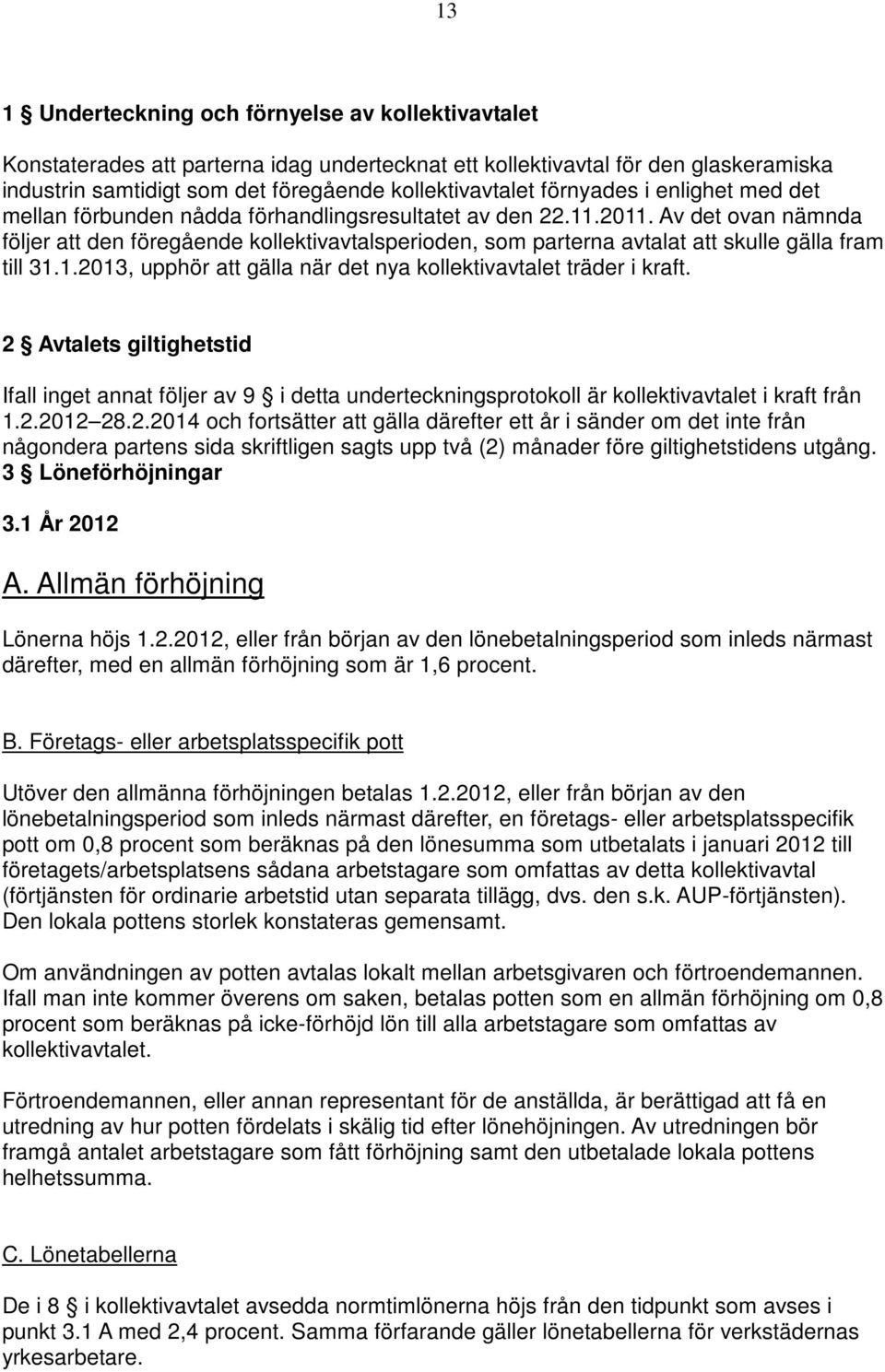 Av det ovan nämnda följer att den föregående kollektivavtalsperioden, som parterna avtalat att skulle gälla fram till 31.1.2013, upphör att gälla när det nya kollektivavtalet träder i kraft.